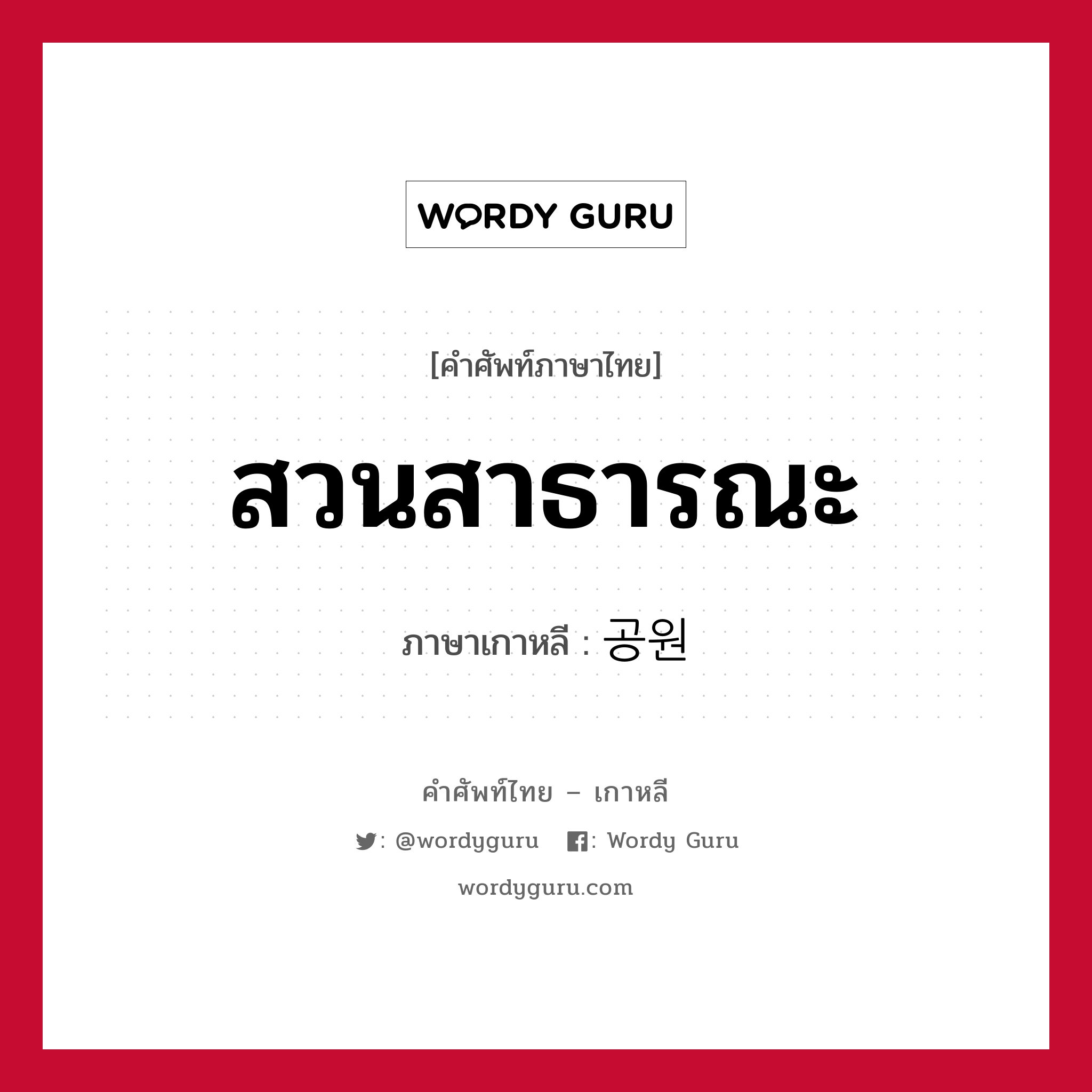 สวนสาธารณะ ภาษาเกาหลีคืออะไร, คำศัพท์ภาษาไทย - เกาหลี สวนสาธารณะ ภาษาเกาหลี 공원