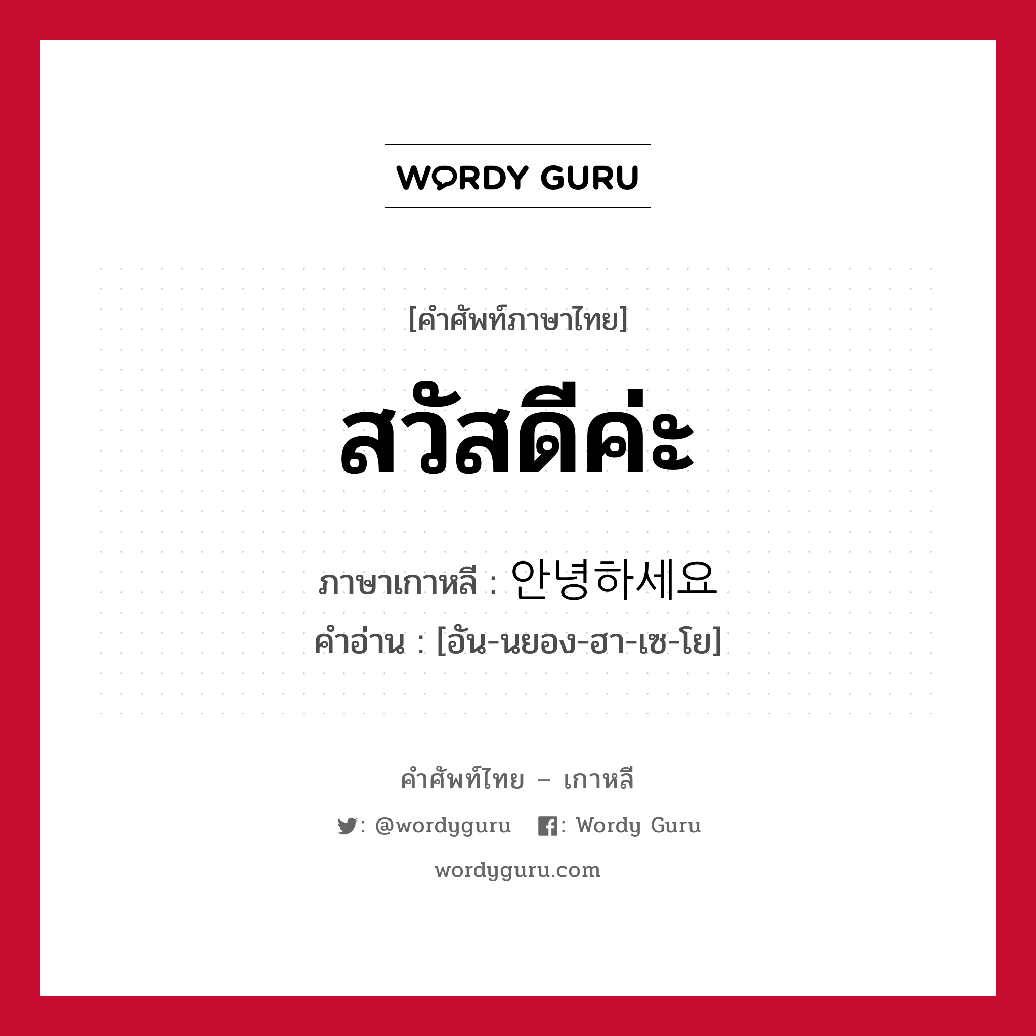 สวัสดีค่ะ ภาษาเกาหลีคืออะไร, คำศัพท์ภาษาไทย - เกาหลี สวัสดีค่ะ ภาษาเกาหลี 안녕하세요 คำอ่าน [อัน-นยอง-ฮา-เซ-โย]