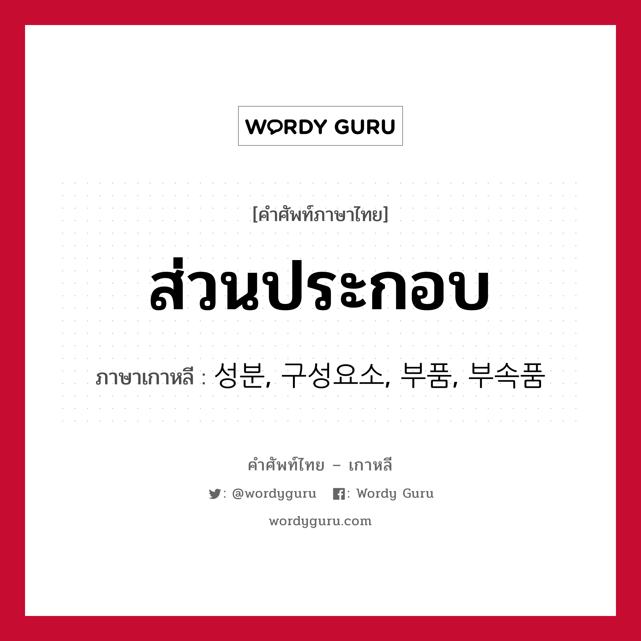 ส่วนประกอบ ภาษาเกาหลีคืออะไร, คำศัพท์ภาษาไทย - เกาหลี ส่วนประกอบ ภาษาเกาหลี 성분, 구성요소, 부품, 부속품