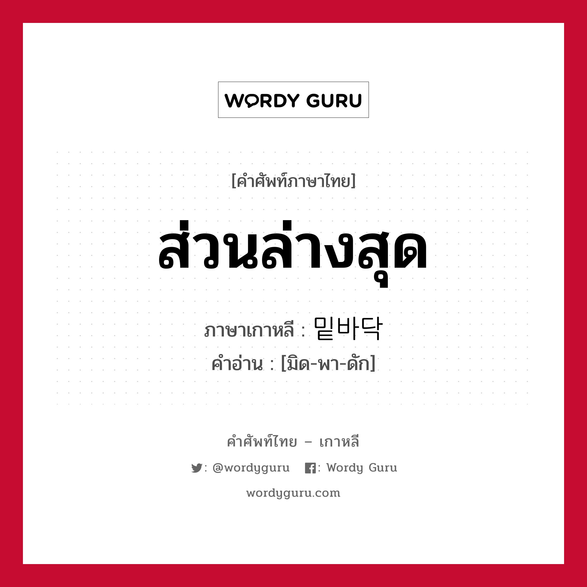 ส่วนล่างสุด ภาษาเกาหลีคืออะไร, คำศัพท์ภาษาไทย - เกาหลี ส่วนล่างสุด ภาษาเกาหลี 밑바닥 คำอ่าน [มิด-พา-ดัก]