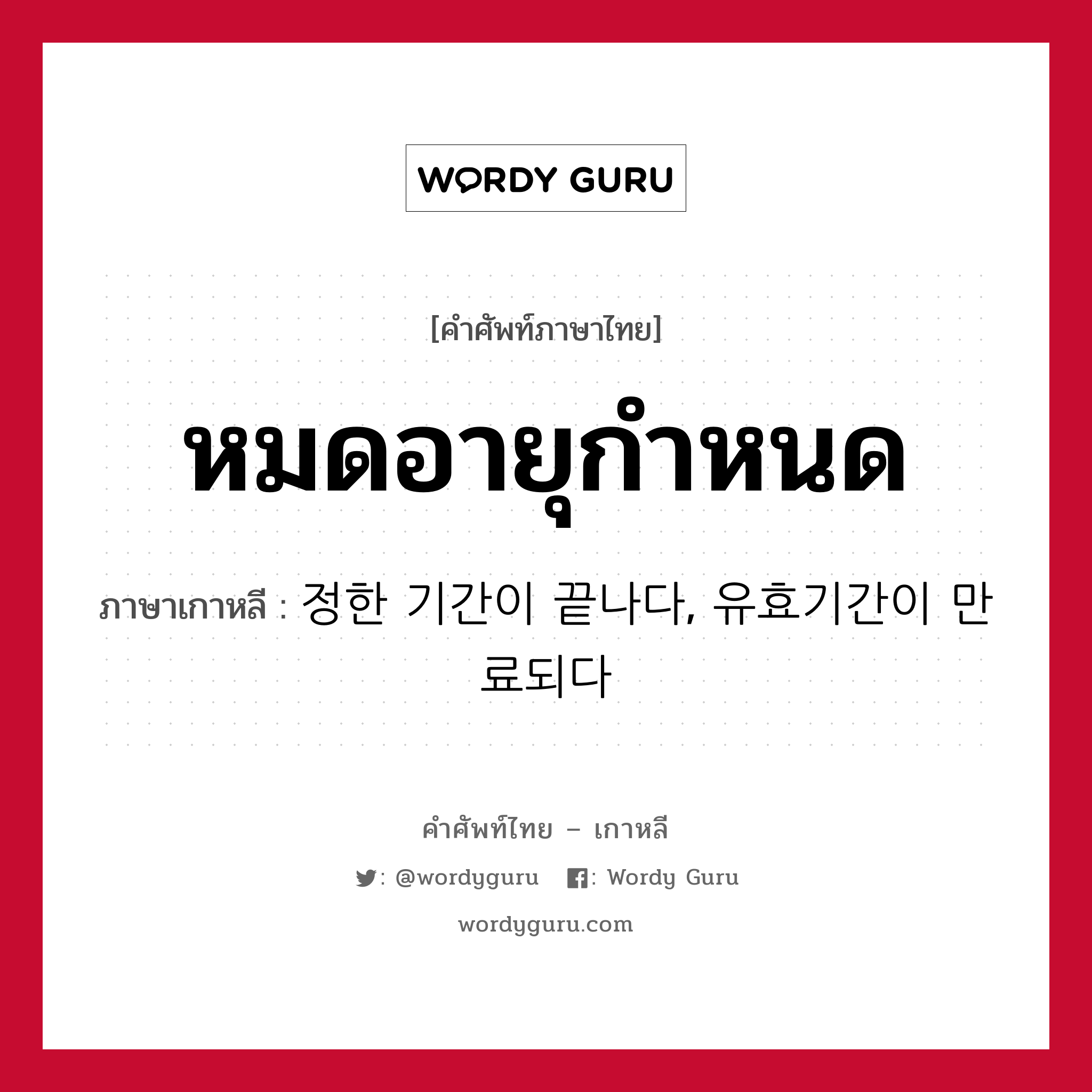 หมดอายุกำหนด ภาษาเกาหลีคืออะไร, คำศัพท์ภาษาไทย - เกาหลี หมดอายุกำหนด ภาษาเกาหลี 정한 기간이 끝나다, 유효기간이 만료되다