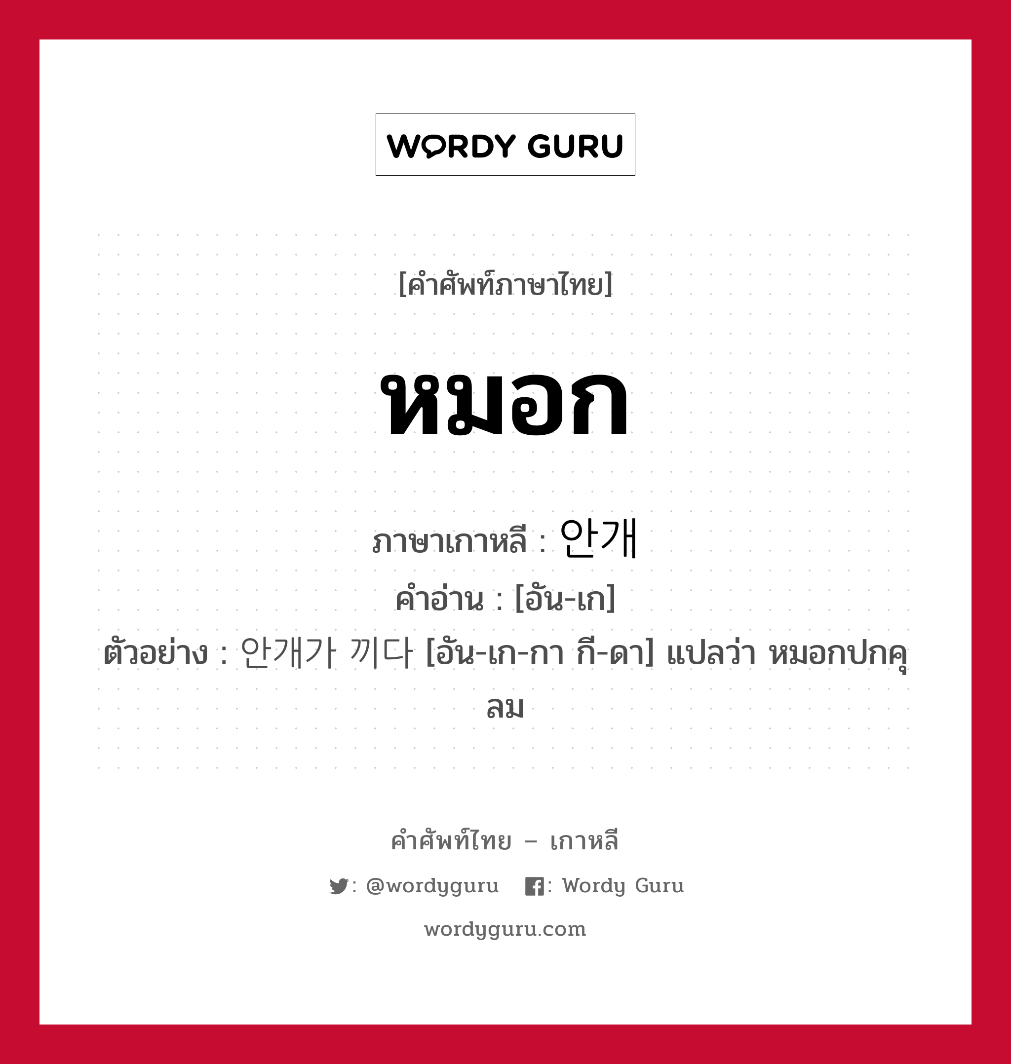 หมอก ภาษาเกาหลีคืออะไร, คำศัพท์ภาษาไทย - เกาหลี หมอก ภาษาเกาหลี 안개 คำอ่าน [อัน-เก] ตัวอย่าง 안개가 끼다 [อัน-เก-กา กี-ดา] แปลว่า หมอกปกคุลม