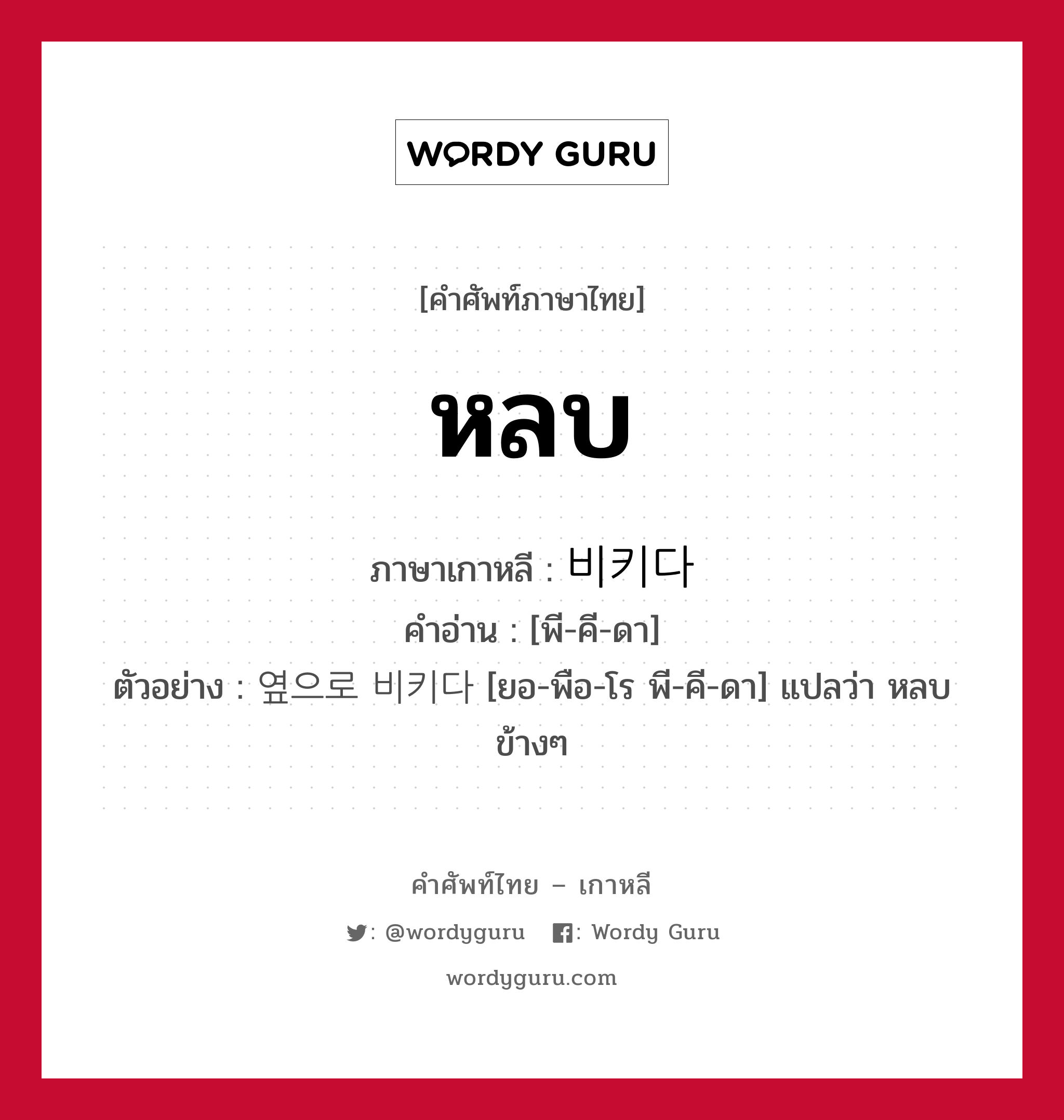 หลบ ภาษาเกาหลีคืออะไร, คำศัพท์ภาษาไทย - เกาหลี หลบ ภาษาเกาหลี 비키다 คำอ่าน [พี-คี-ดา] ตัวอย่าง 옆으로 비키다 [ยอ-พือ-โร พี-คี-ดา] แปลว่า หลบข้างๆ