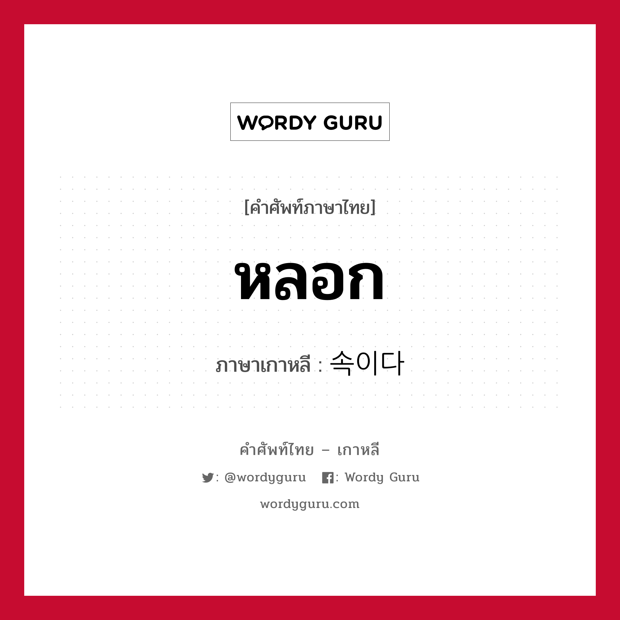 หลอก ภาษาเกาหลีคืออะไร, คำศัพท์ภาษาไทย - เกาหลี หลอก ภาษาเกาหลี 속이다