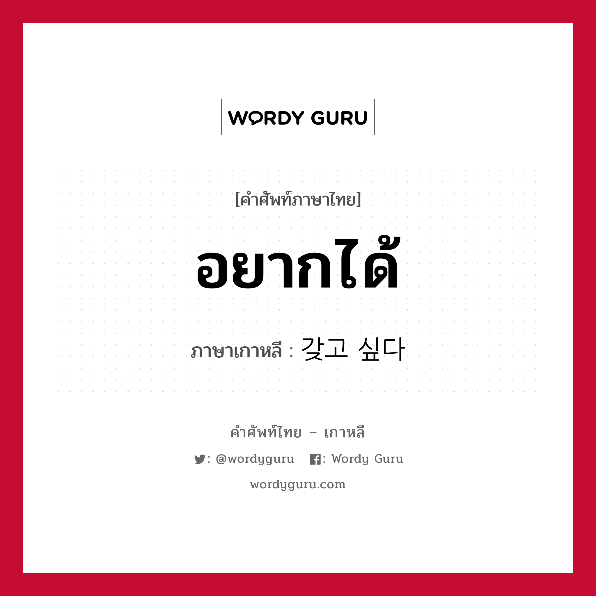 อยากได้ ภาษาเกาหลีคืออะไร, คำศัพท์ภาษาไทย - เกาหลี อยากได้ ภาษาเกาหลี 갖고 싶다