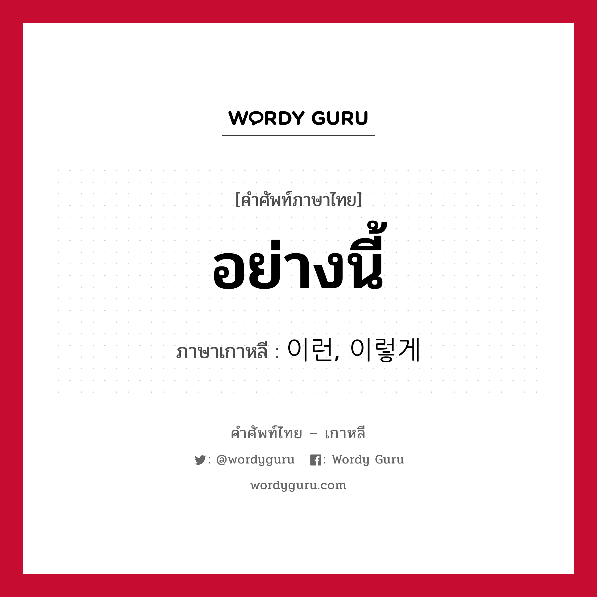 อย่างนี้ ภาษาเกาหลีคืออะไร, คำศัพท์ภาษาไทย - เกาหลี อย่างนี้ ภาษาเกาหลี 이런, 이렇게