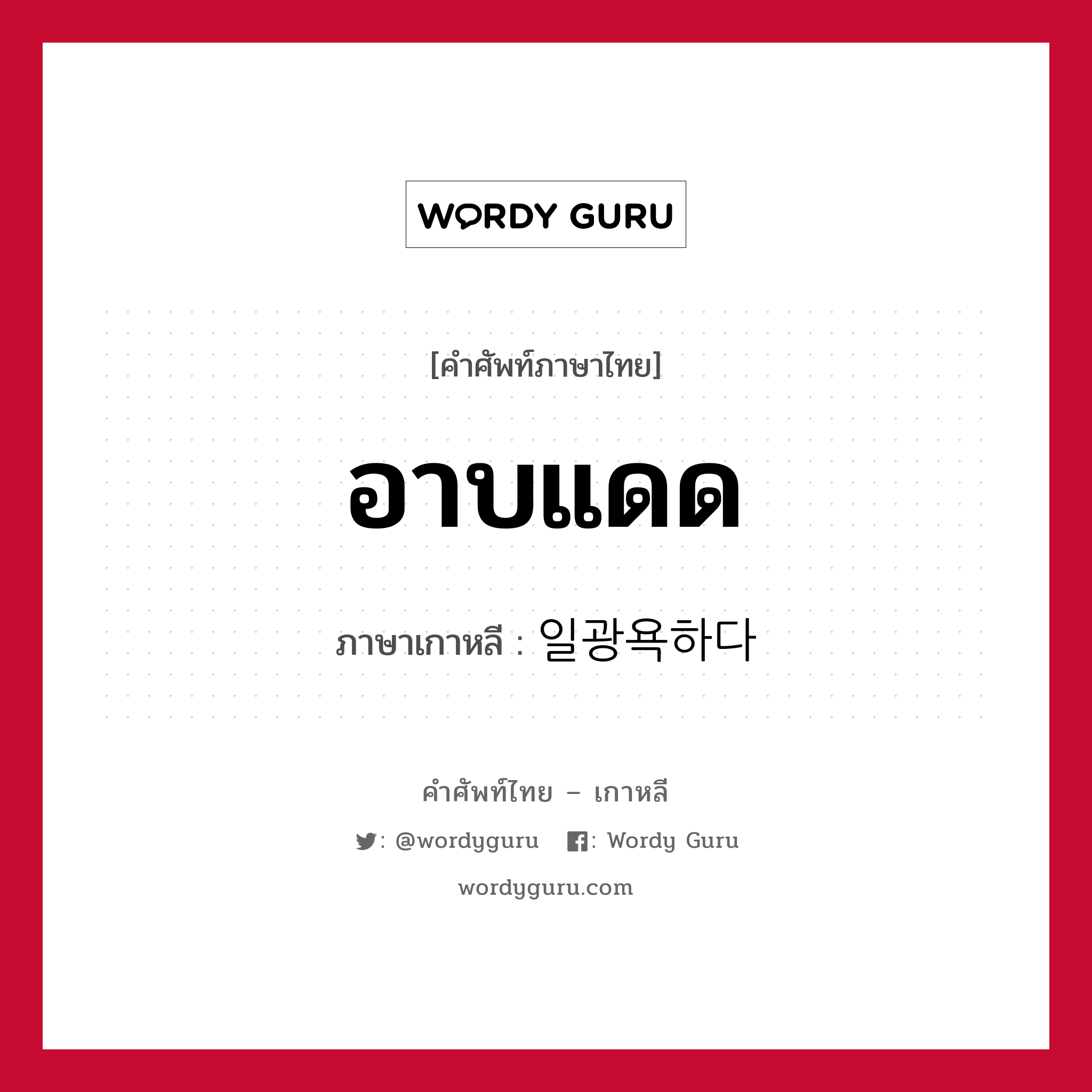 อาบแดด ภาษาเกาหลีคืออะไร, คำศัพท์ภาษาไทย - เกาหลี อาบแดด ภาษาเกาหลี 일광욕하다