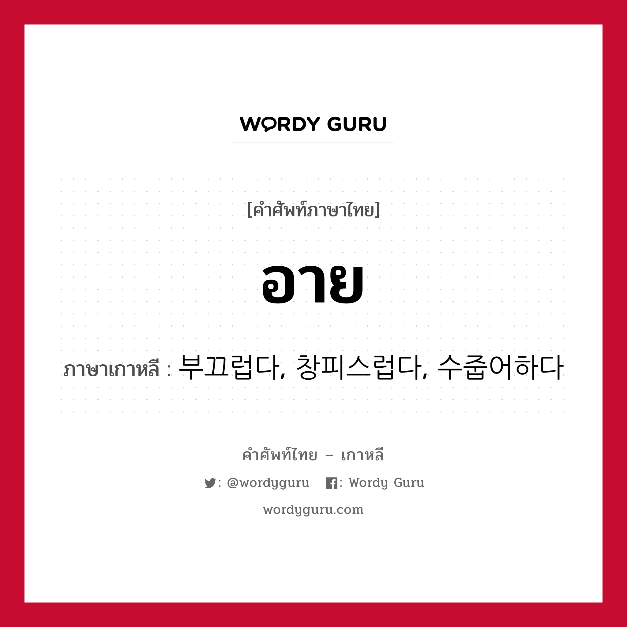 อาย ภาษาเกาหลีคืออะไร, คำศัพท์ภาษาไทย - เกาหลี อาย ภาษาเกาหลี 부끄럽다, 창피스럽다, 수줍어하다