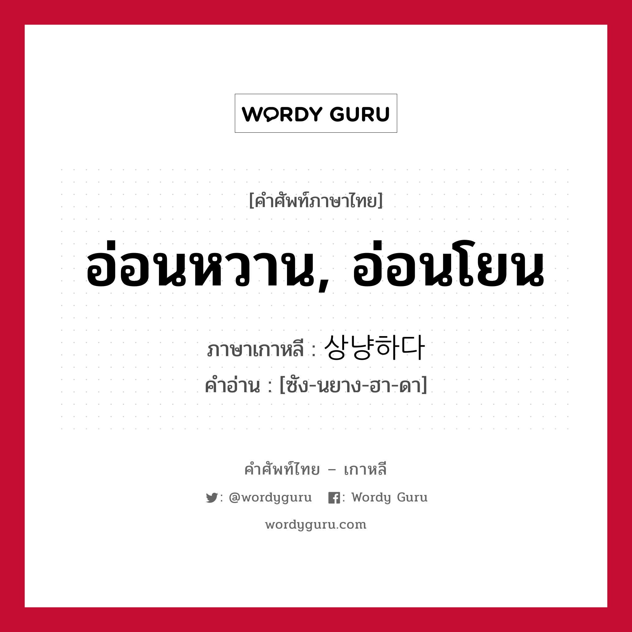 อ่อนหวาน, อ่อนโยน ภาษาเกาหลีคืออะไร, คำศัพท์ภาษาไทย - เกาหลี อ่อนหวาน, อ่อนโยน ภาษาเกาหลี 상냥하다 คำอ่าน [ซัง-นยาง-ฮา-ดา]