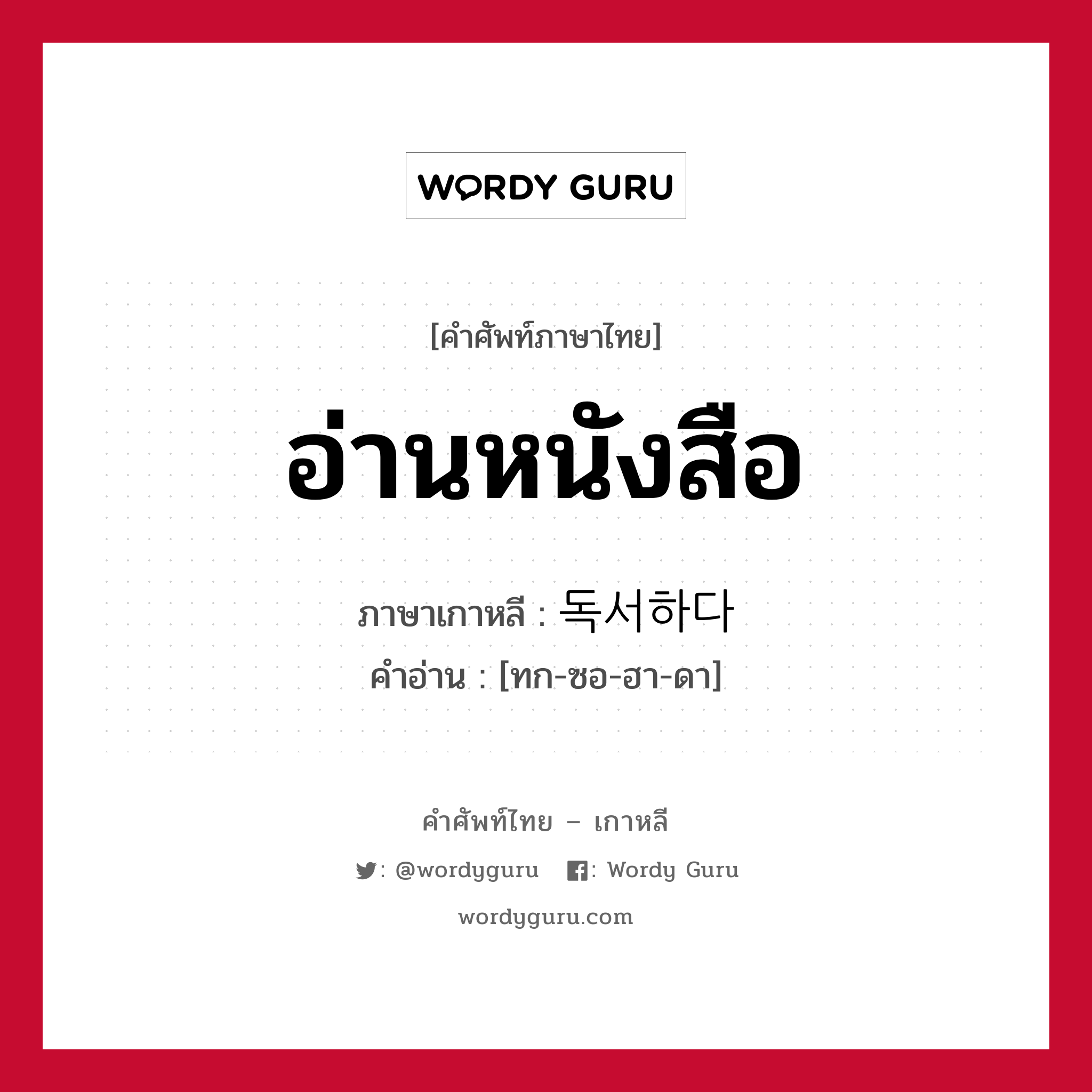 อ่านหนังสือ ภาษาเกาหลีคืออะไร, คำศัพท์ภาษาไทย - เกาหลี อ่านหนังสือ ภาษาเกาหลี 독서하다 คำอ่าน [ทก-ซอ-ฮา-ดา]