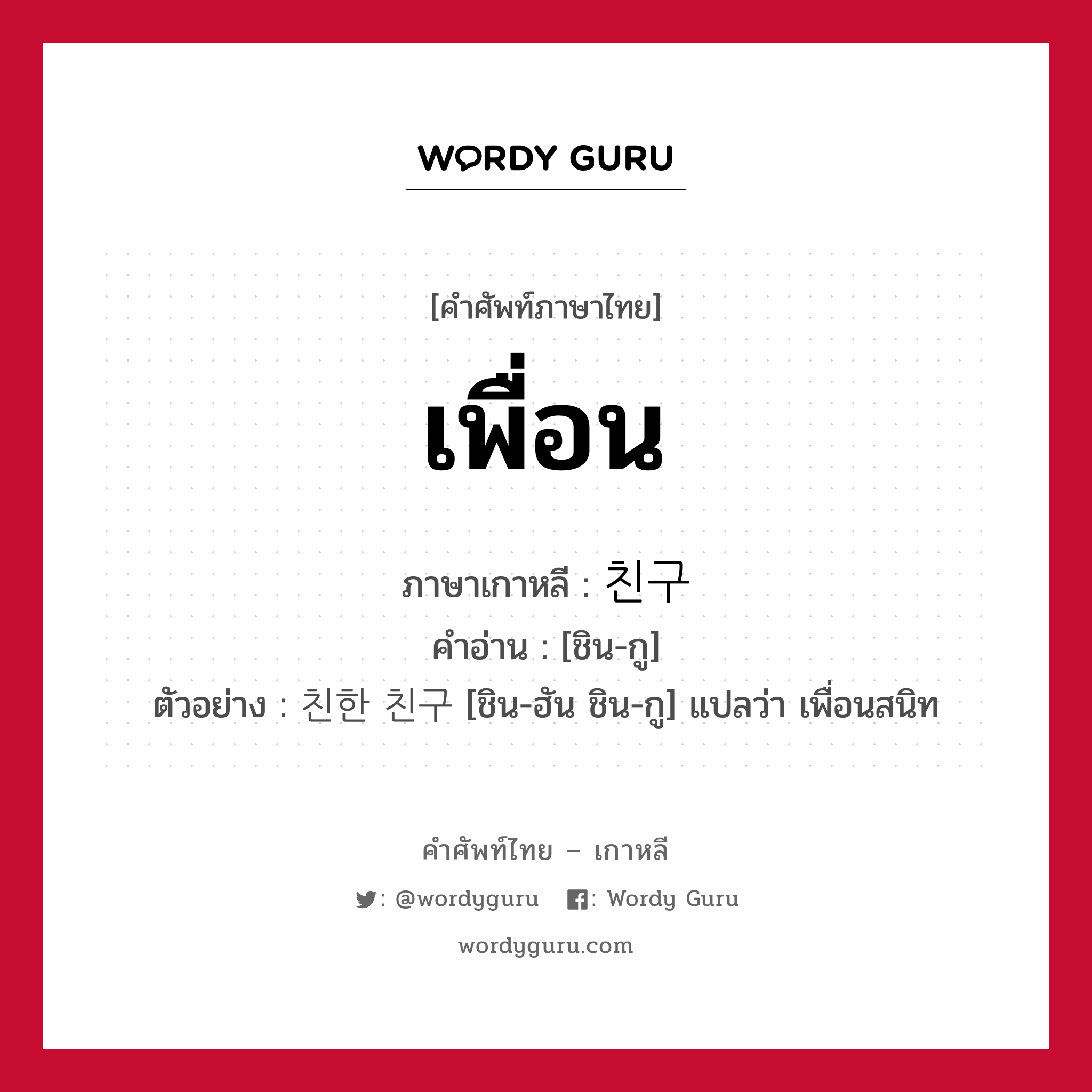 เพื่อน ภาษาเกาหลีคืออะไร, คำศัพท์ภาษาไทย - เกาหลี เพื่อน ภาษาเกาหลี 친구 คำอ่าน [ชิน-กู] ตัวอย่าง 친한 친구 [ชิน-ฮัน ชิน-กู] แปลว่า เพื่อนสนิท