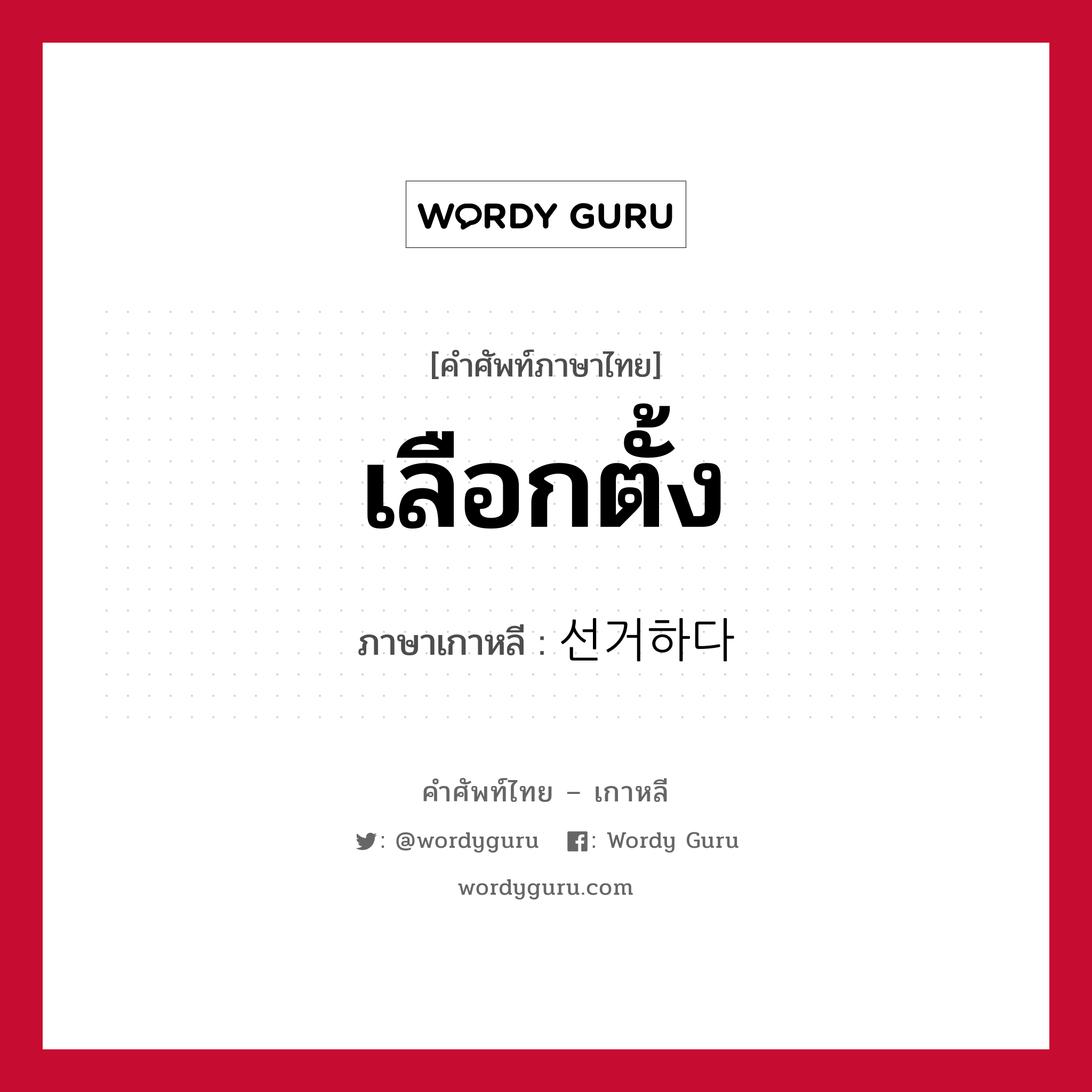 เลือกตั้ง ภาษาเกาหลีคืออะไร, คำศัพท์ภาษาไทย - เกาหลี เลือกตั้ง ภาษาเกาหลี 선거하다