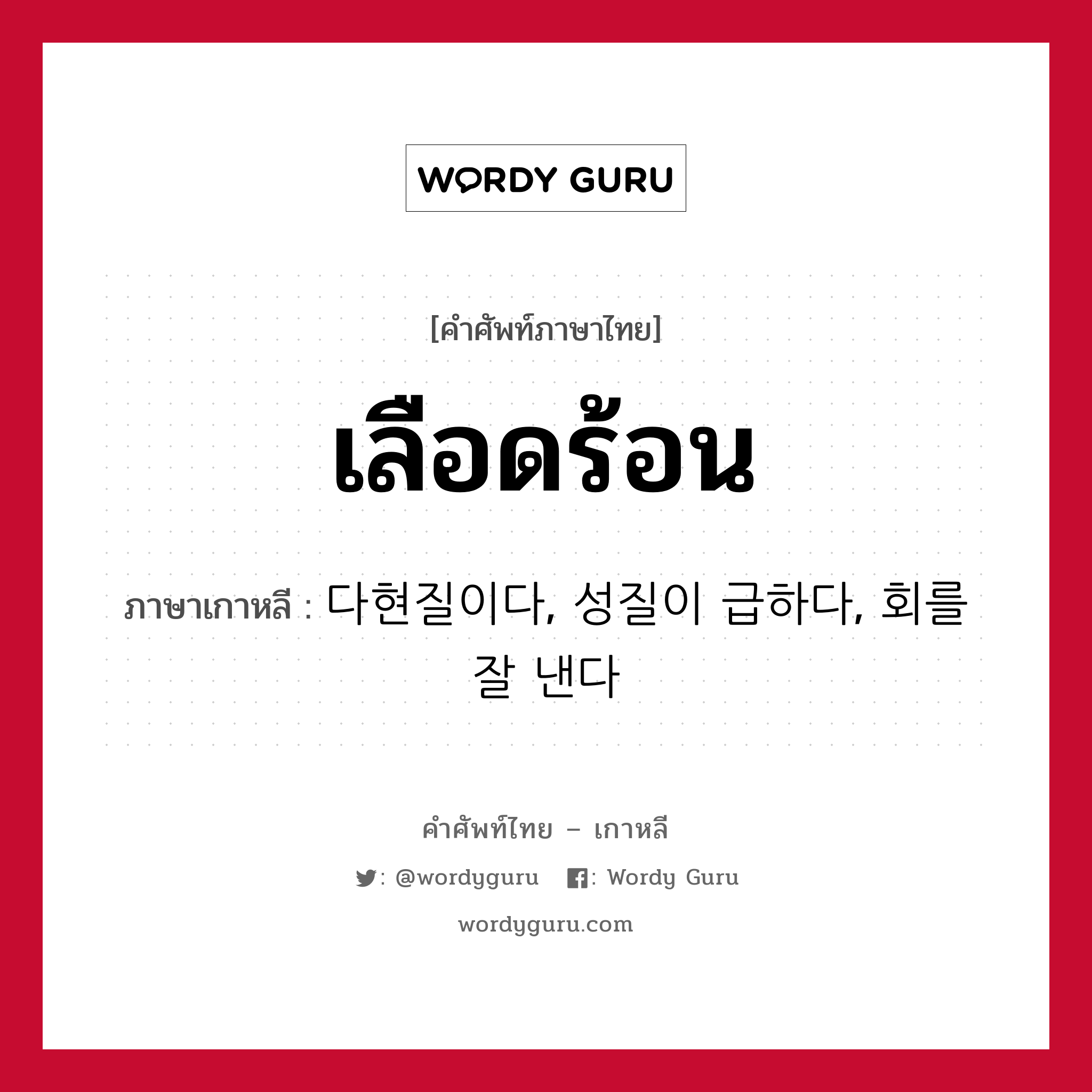 เลือดร้อน ภาษาเกาหลีคืออะไร, คำศัพท์ภาษาไทย - เกาหลี เลือดร้อน ภาษาเกาหลี 다현질이다, 성질이 급하다, 회를 잘 낸다