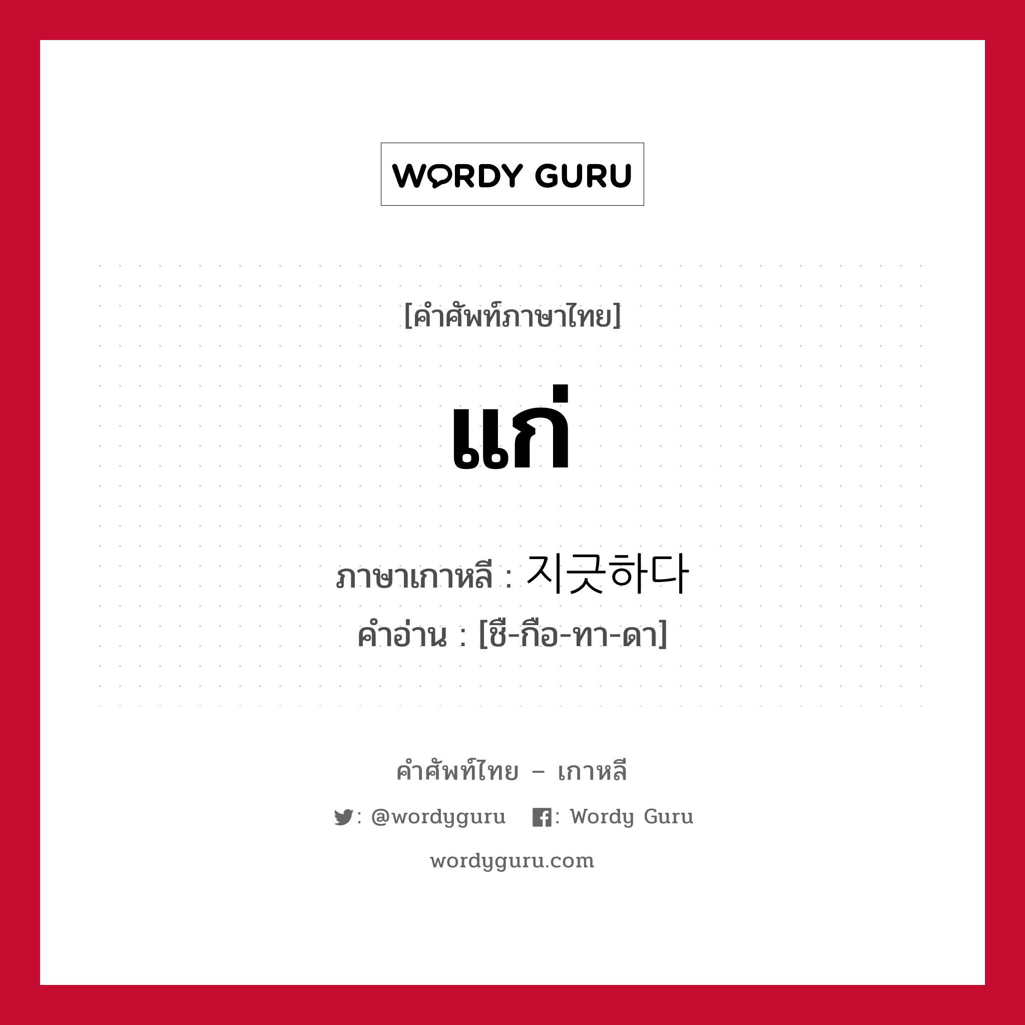 แก่ ภาษาเกาหลีคืออะไร, คำศัพท์ภาษาไทย - เกาหลี แก่ ภาษาเกาหลี 지긋하다 คำอ่าน [ชื-กือ-ทา-ดา]