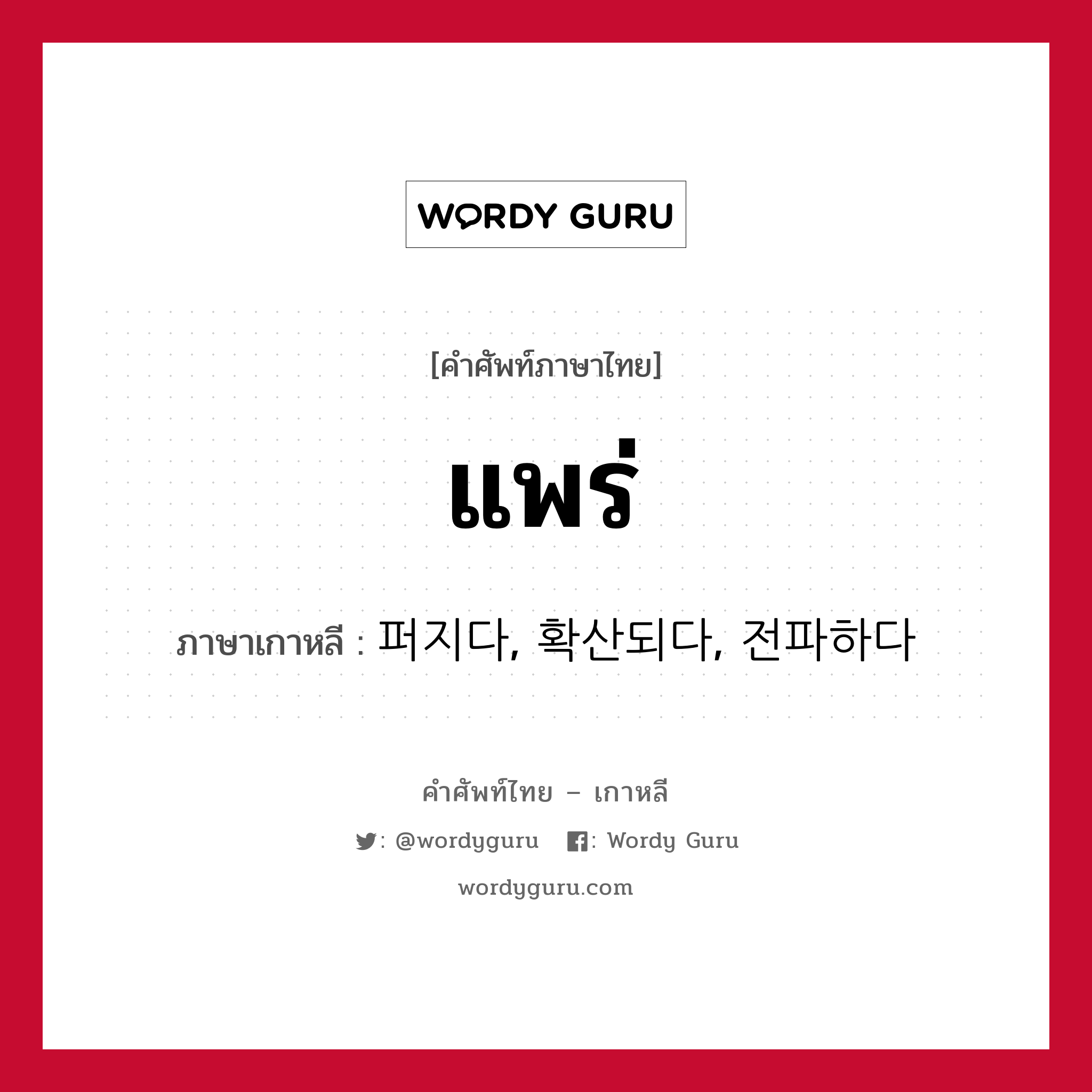 แพร่ ภาษาเกาหลีคืออะไร, คำศัพท์ภาษาไทย - เกาหลี แพร่ ภาษาเกาหลี 퍼지다, 확산되다, 전파하다