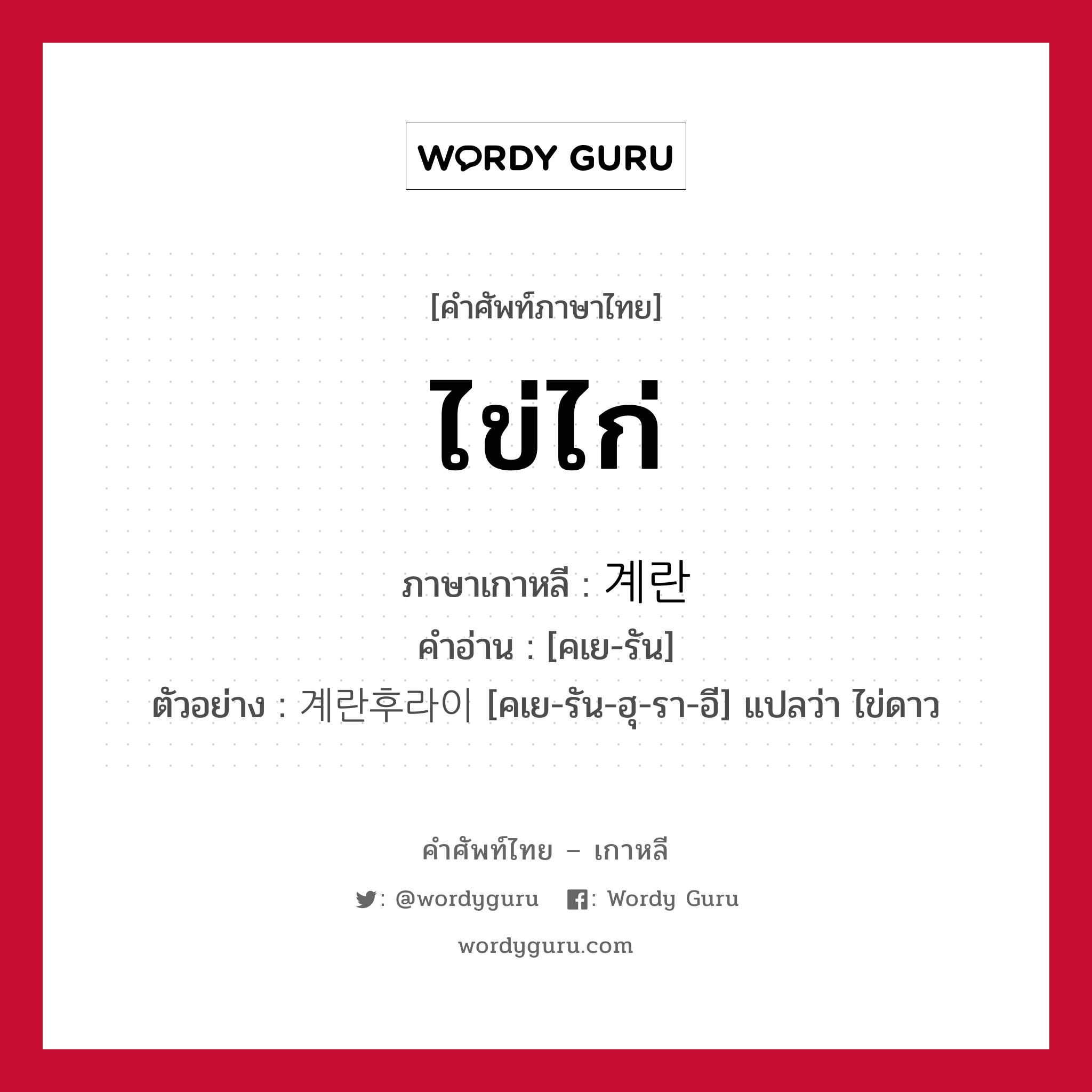 ไข่ไก่ ภาษาเกาหลีคืออะไร, คำศัพท์ภาษาไทย - เกาหลี ไข่ไก่ ภาษาเกาหลี 계란 คำอ่าน [คเย-รัน] ตัวอย่าง 계란후라이 [คเย-รัน-ฮุ-รา-อี] แปลว่า ไข่ดาว