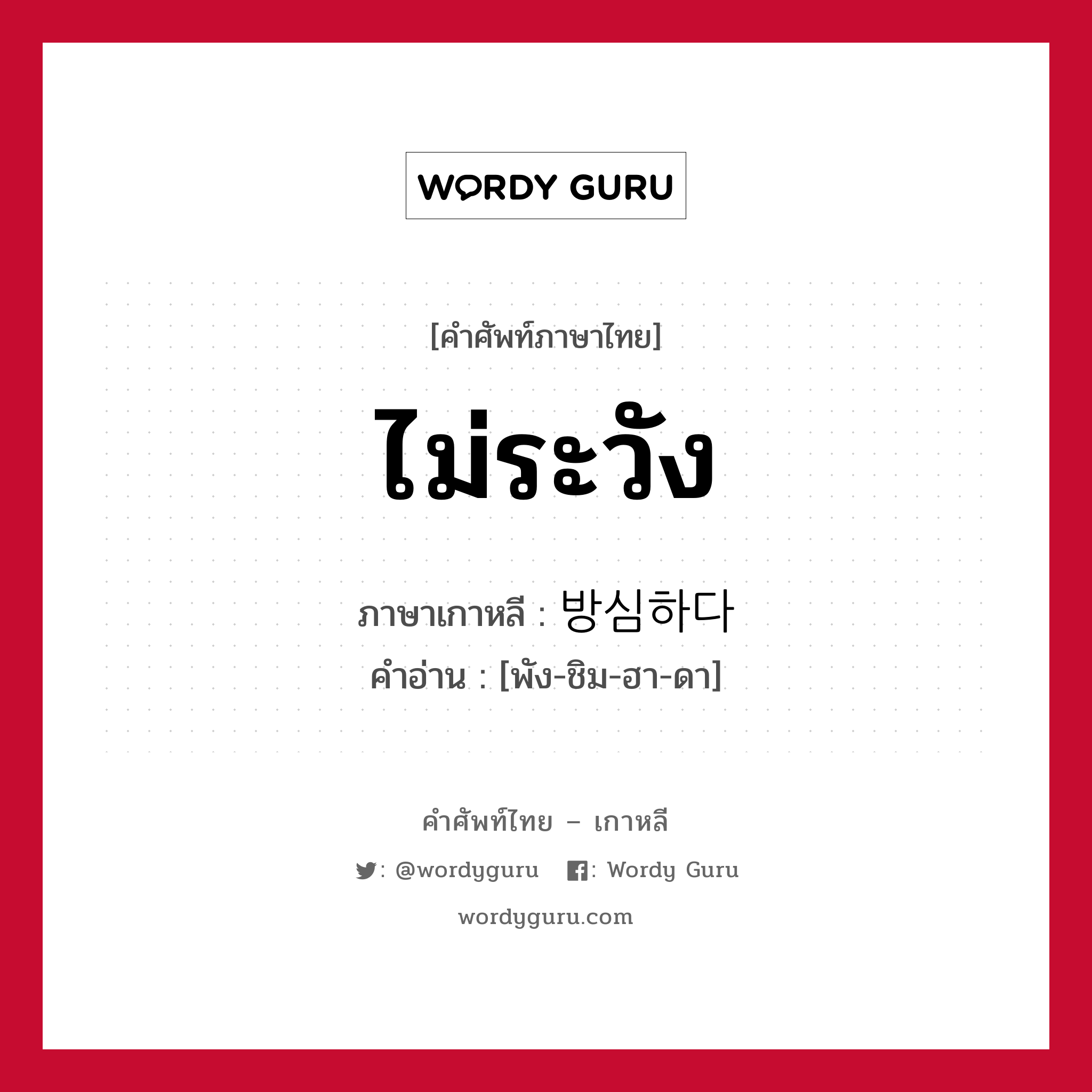 ไม่ระวัง ภาษาเกาหลีคืออะไร, คำศัพท์ภาษาไทย - เกาหลี ไม่ระวัง ภาษาเกาหลี 방심하다 คำอ่าน [พัง-ชิม-ฮา-ดา]