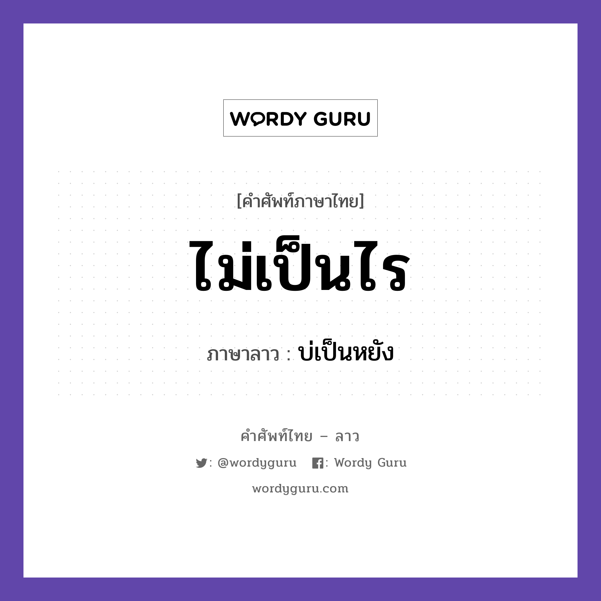 ไม่เป็นไร ภาษาลาวคืออะไร, คำศัพท์ภาษาไทย - ลาว ไม่เป็นไร ภาษาลาว บ่เป็นหยัง หมวด การทักทาย-คำขึ้นต้น คำลงท้าย หมวด การทักทาย-คำขึ้นต้น คำลงท้าย