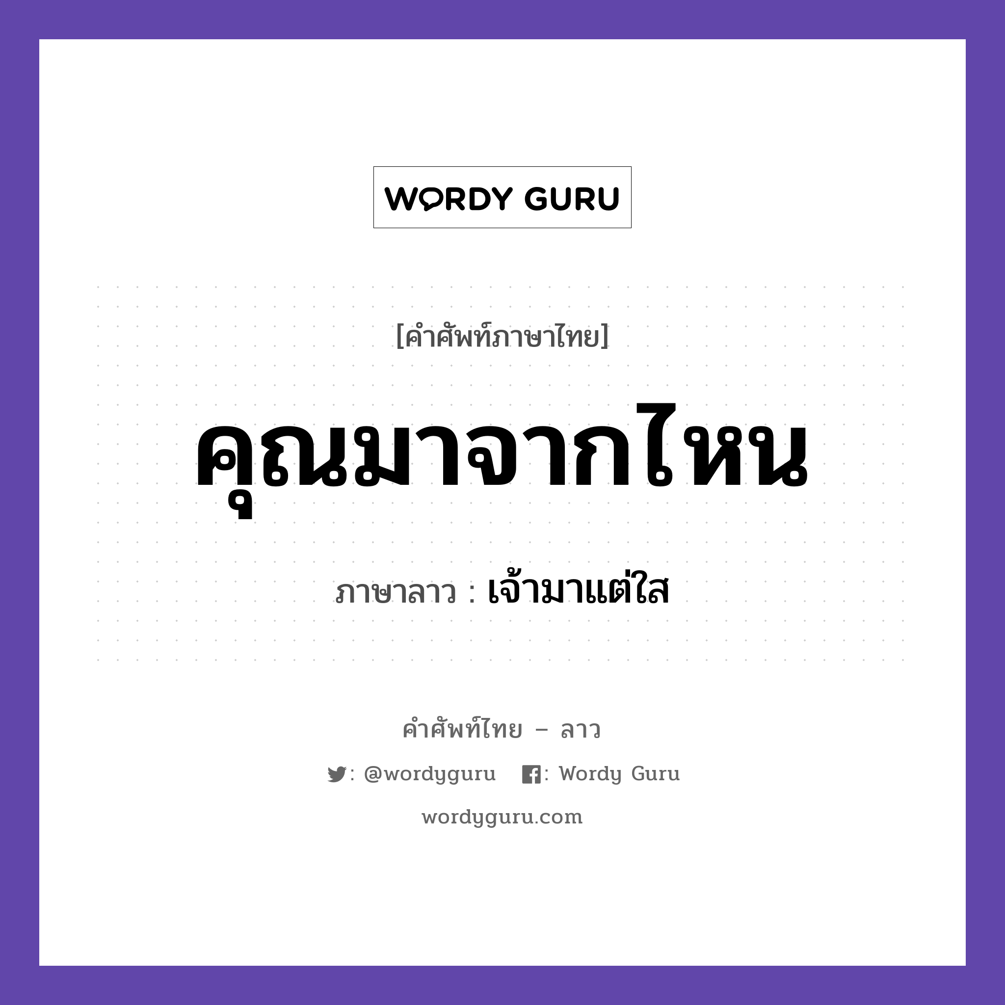 คุณมาจากไหน ภาษาลาวคืออะไร, คำศัพท์ภาษาไทย - ลาว คุณมาจากไหน ภาษาลาว เจ้ามาแต่ใส หมวด การทักทาย-คำขึ้นต้น คำลงท้าย หมวด การทักทาย-คำขึ้นต้น คำลงท้าย