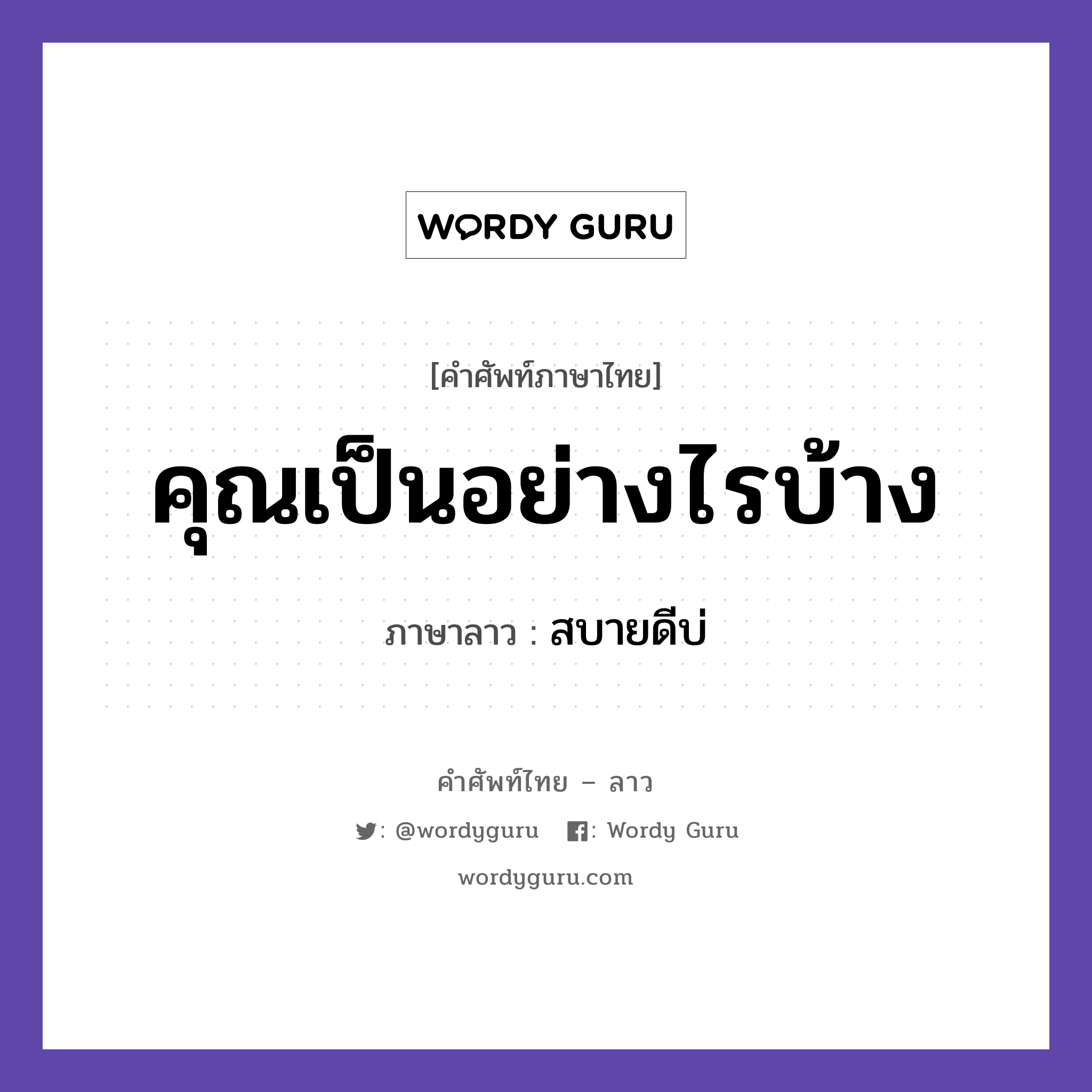 คุณเป็นอย่างไรบ้าง ภาษาลาวคืออะไร, คำศัพท์ภาษาไทย - ลาว คุณเป็นอย่างไรบ้าง ภาษาลาว สบายดีบ่ หมวด การทักทาย-คำขึ้นต้น คำลงท้าย หมวด การทักทาย-คำขึ้นต้น คำลงท้าย