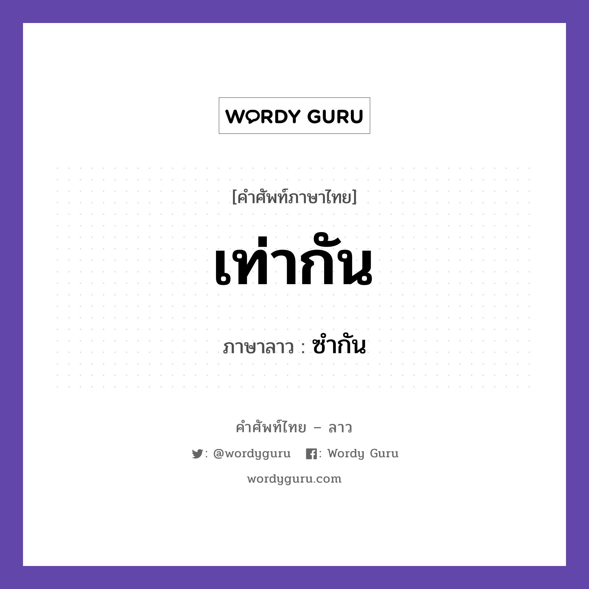 เท่ากัน ภาษาลาวคืออะไร, คำศัพท์ภาษาไทย - ลาว เท่ากัน ภาษาลาว ซำกัน หมวด คำที่พบได้ในชีวิตประจำวัน หมวด คำที่พบได้ในชีวิตประจำวัน