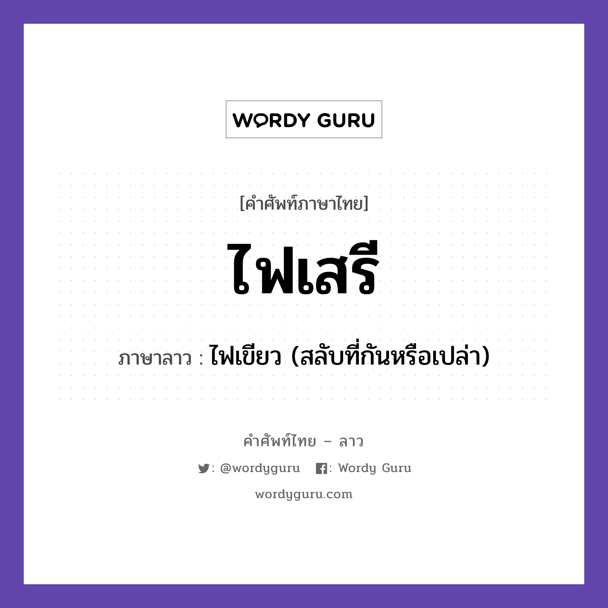 ไฟเสรี ภาษาลาวคืออะไร, คำศัพท์ภาษาไทย - ลาว ไฟเสรี ภาษาลาว ไฟเขียว (สลับที่กันหรือเปล่า) หมวด คำที่พบได้ในชีวิตประจำวัน หมวด คำที่พบได้ในชีวิตประจำวัน