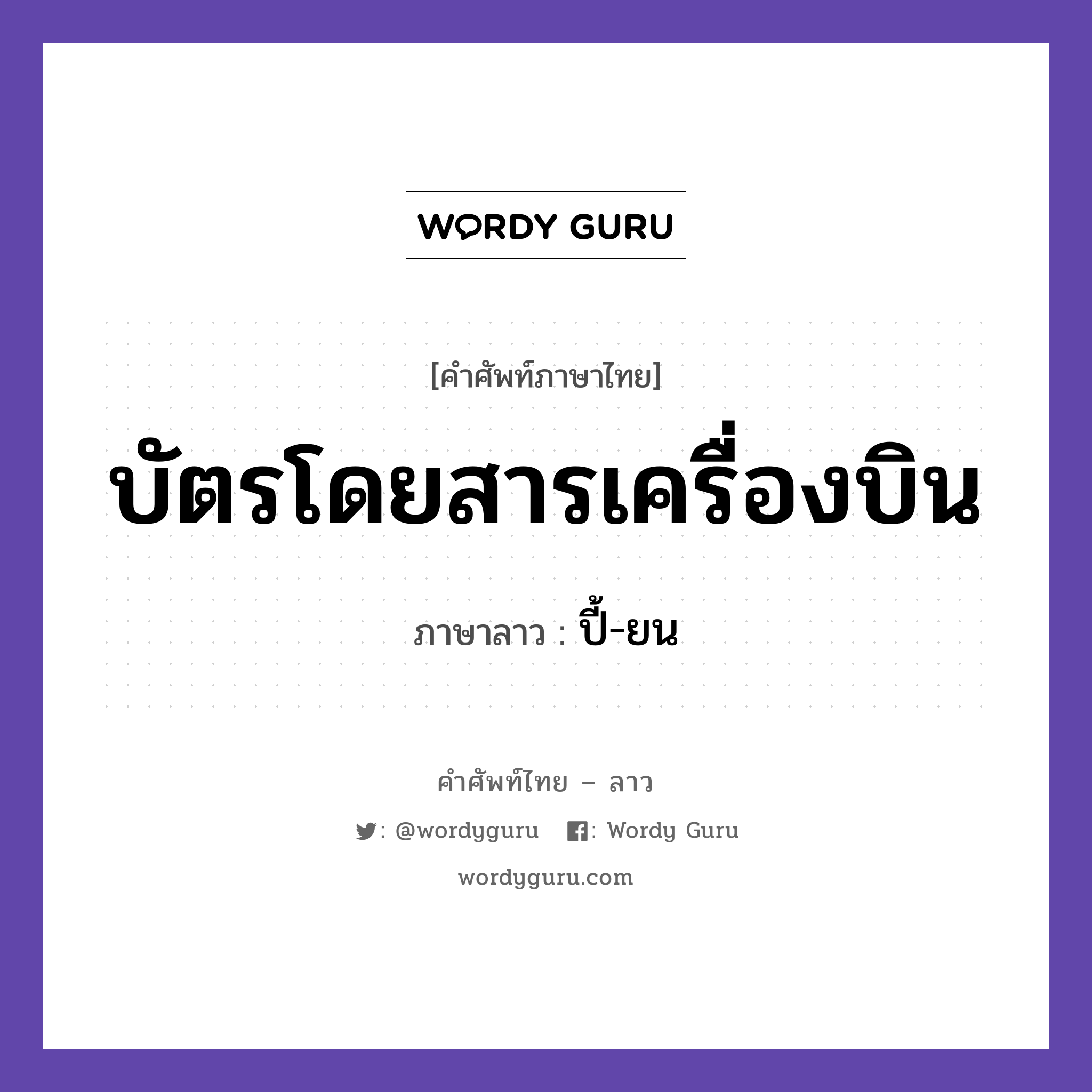 บัตรโดยสารเครื่องบิน ภาษาลาวคืออะไร, คำศัพท์ภาษาไทย - ลาว บัตรโดยสารเครื่องบิน ภาษาลาว ปี้-ยน หมวด ยานพาหนะและการเดินทาง หมวด ยานพาหนะและการเดินทาง