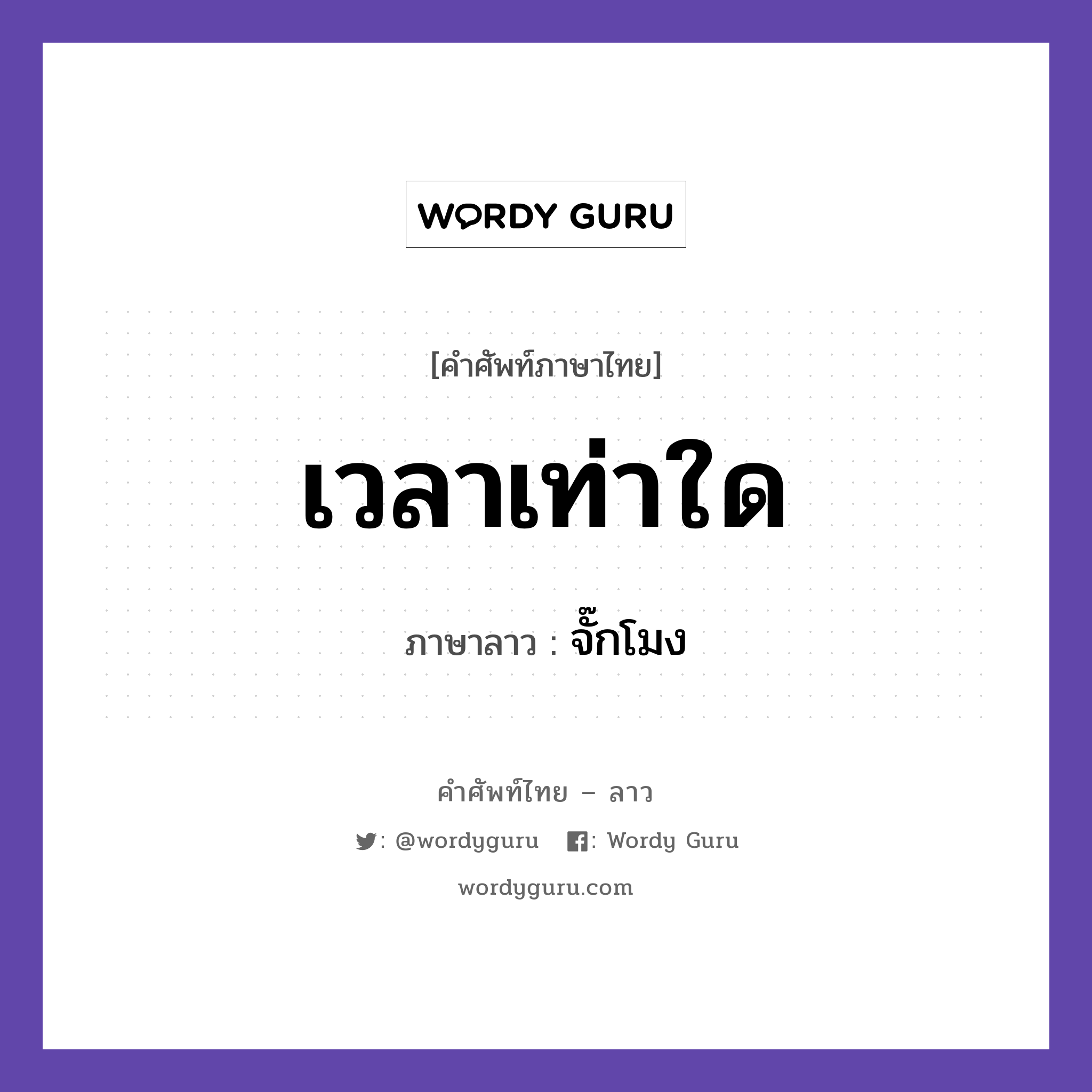 เวลาเท่าใด ภาษาลาวคืออะไร, คำศัพท์ภาษาไทย - ลาว เวลาเท่าใด ภาษาลาว จั๊กโมง หมวด วันเวลา หมวด วันเวลา