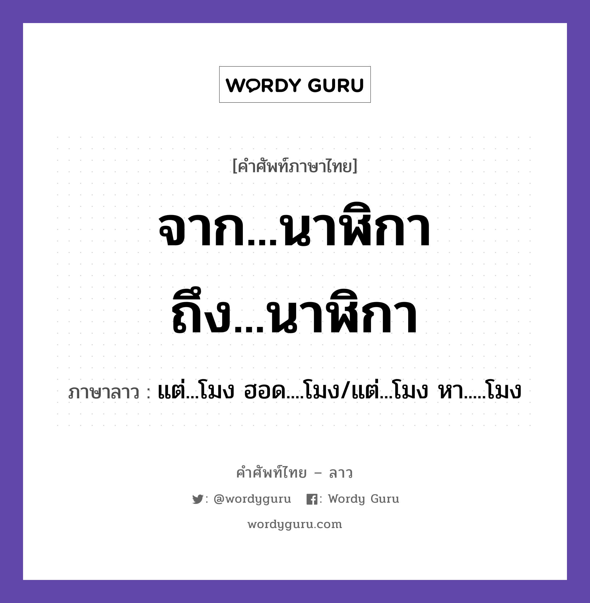 จาก...นาฬิกา ถึง...นาฬิกา ภาษาลาวคืออะไร, คำศัพท์ภาษาไทย - ลาว จาก...นาฬิกา ถึง...นาฬิกา ภาษาลาว แต่...โมง ฮอด....โมง/แต่...โมง หา.....โมง หมวด วันเวลา หมวด วันเวลา