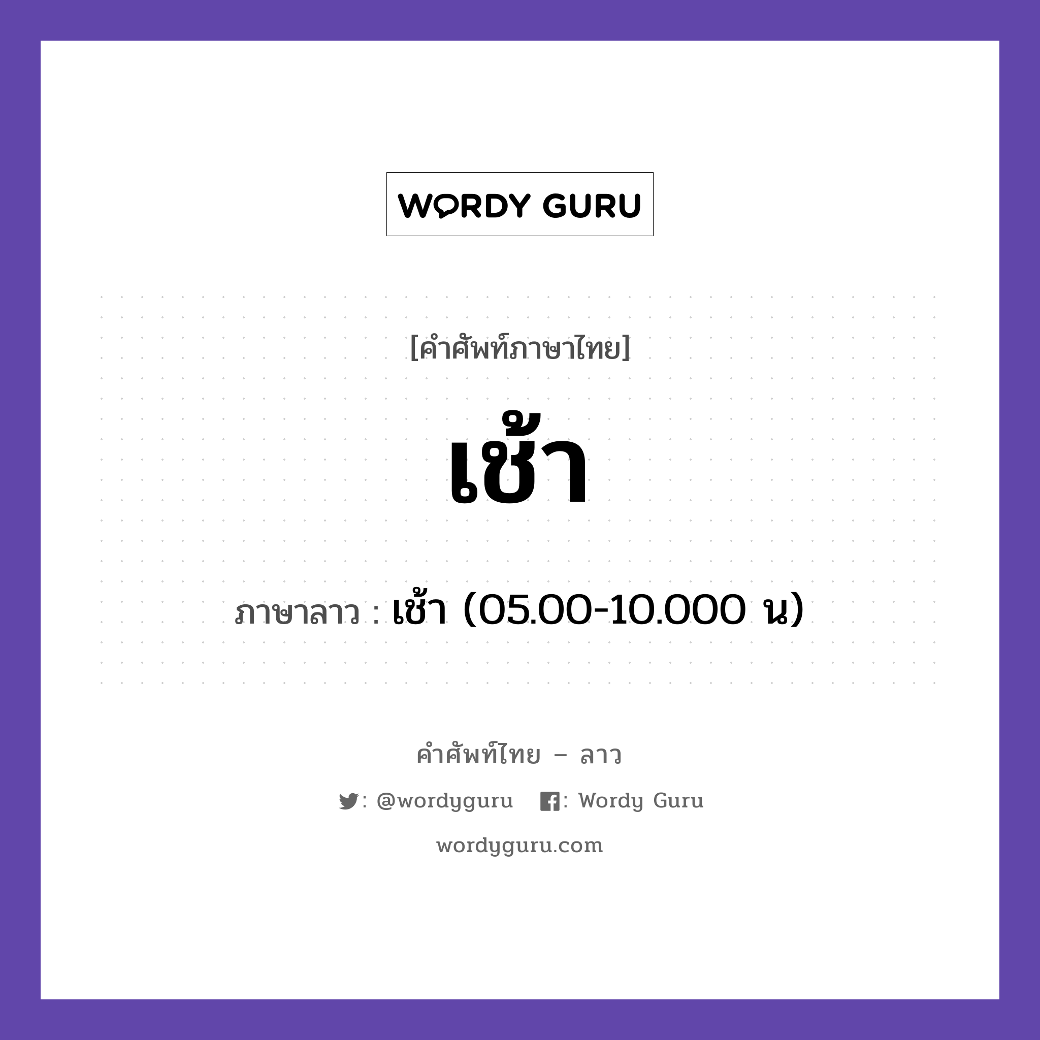 เช้า ภาษาลาวคืออะไร, คำศัพท์ภาษาไทย - ลาว เช้า ภาษาลาว เช้า (05.00-10.000 น) หมวด วันเวลา หมวด วันเวลา