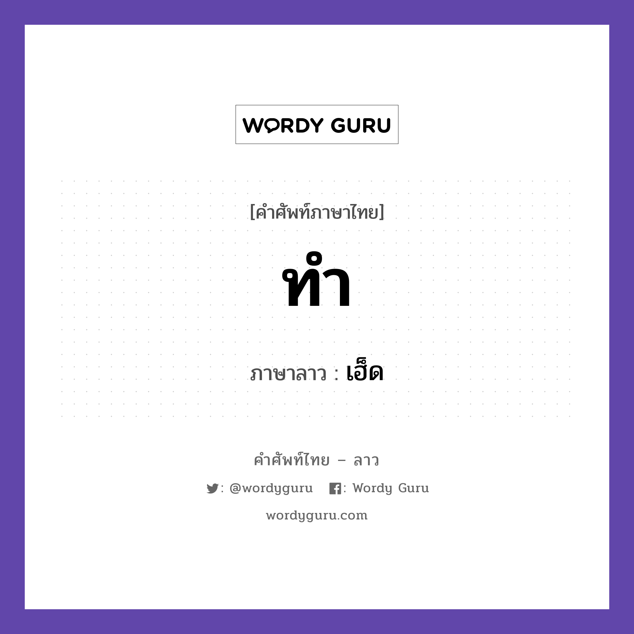 ทำ ภาษาลาวคืออะไร, คำศัพท์ภาษาไทย - ลาว ทำ ภาษาลาว เฮ็ด หมวด คำกิริยา หมวด คำกิริยา