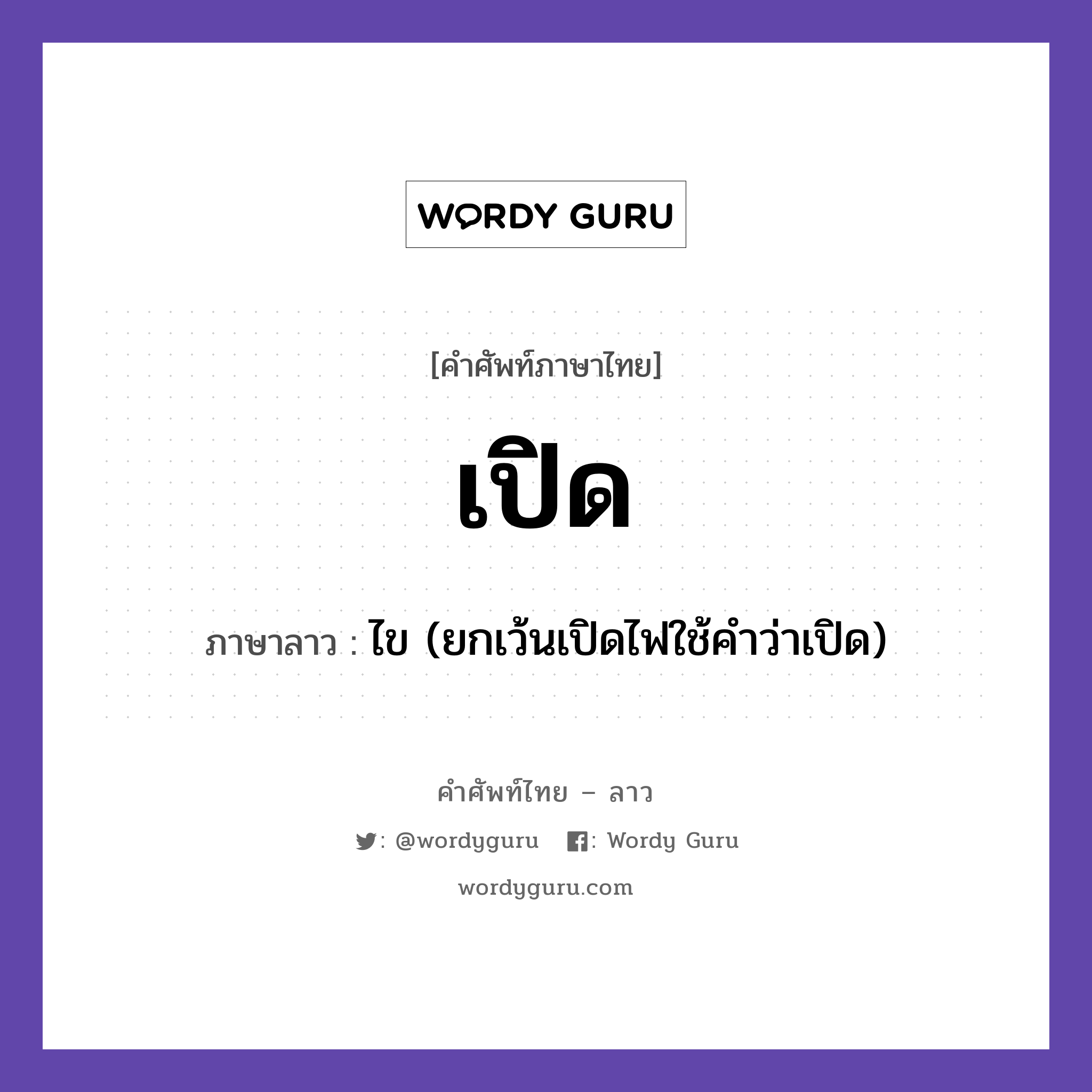 เปิด ภาษาลาวคืออะไร, คำศัพท์ภาษาไทย - ลาว เปิด ภาษาลาว ไข (ยกเว้นเปิดไฟใช้คำว่าเปิด) หมวด คำกิริยา หมวด คำกิริยา