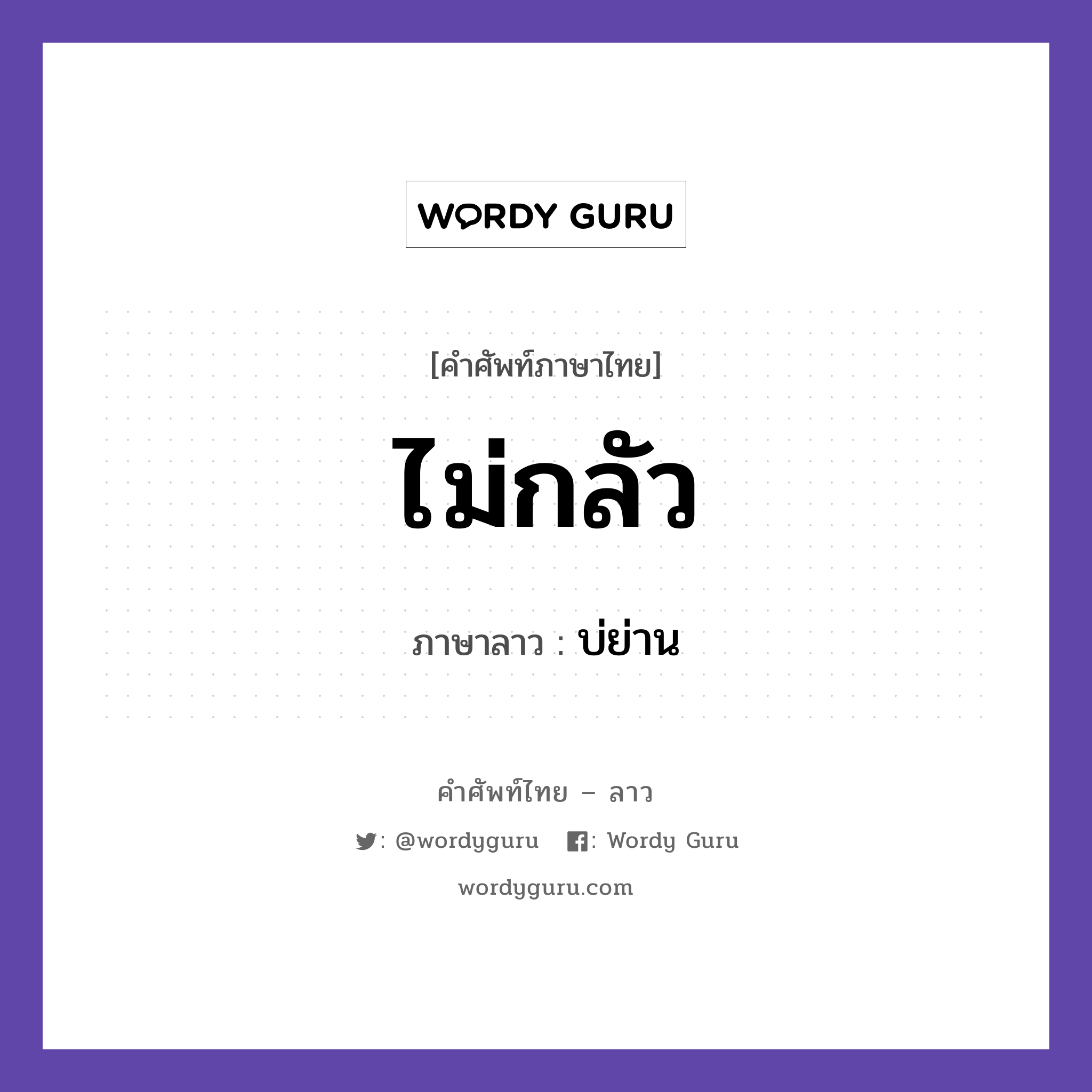 ไม่กลัว ภาษาลาวคืออะไร, คำศัพท์ภาษาไทย - ลาว ไม่กลัว ภาษาลาว บ่ย่าน หมวด คำกิริยา หมวด คำกิริยา