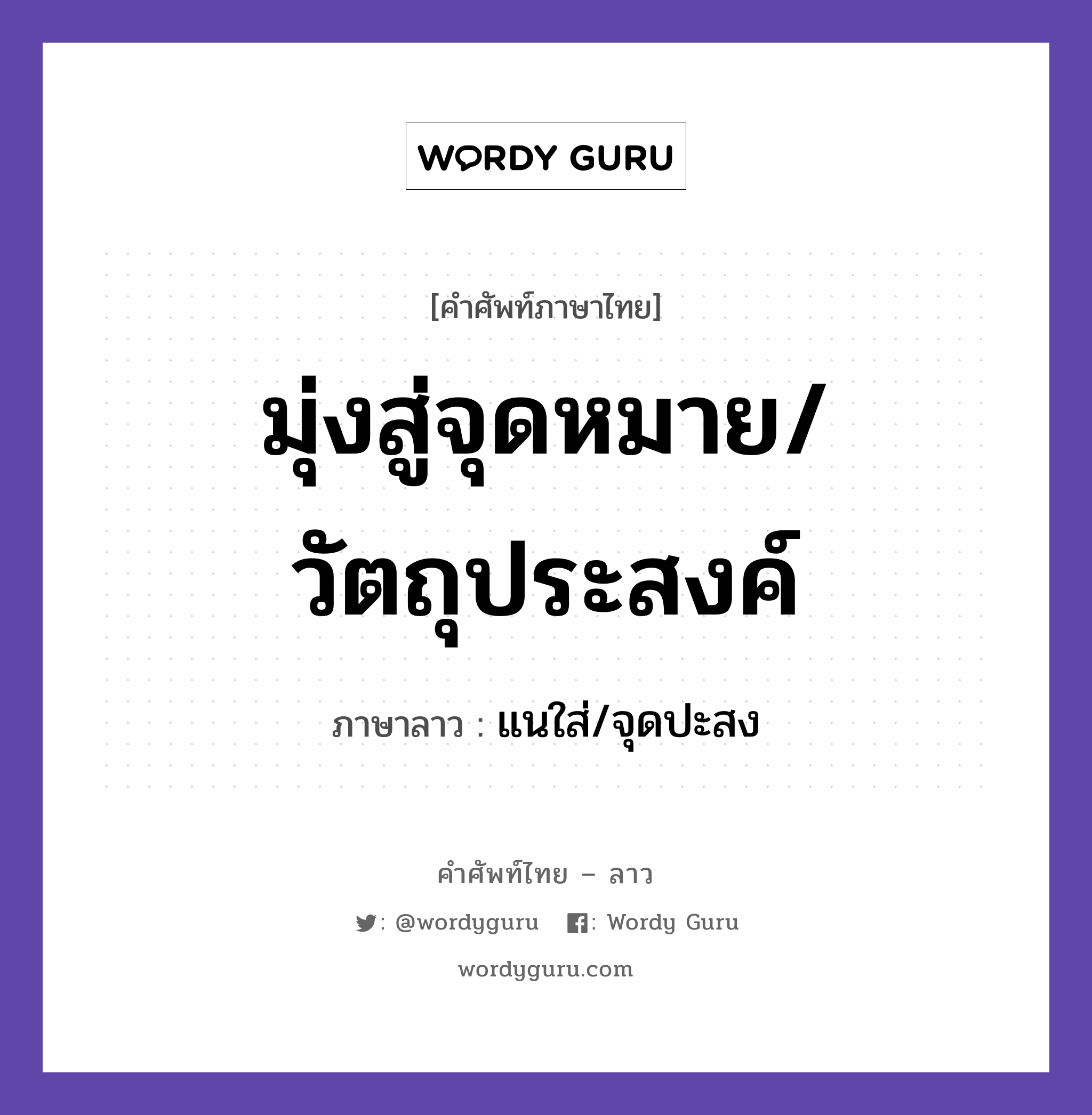 มุ่งสู่จุดหมาย/วัตถุประสงค์ ภาษาลาวคืออะไร, คำศัพท์ภาษาไทย - ลาว มุ่งสู่จุดหมาย/วัตถุประสงค์ ภาษาลาว แนใส่/จุดปะสง หมวด คำที่ใช้ในการประชุมทางวิชาการ หมวด คำที่ใช้ในการประชุมทางวิชาการ