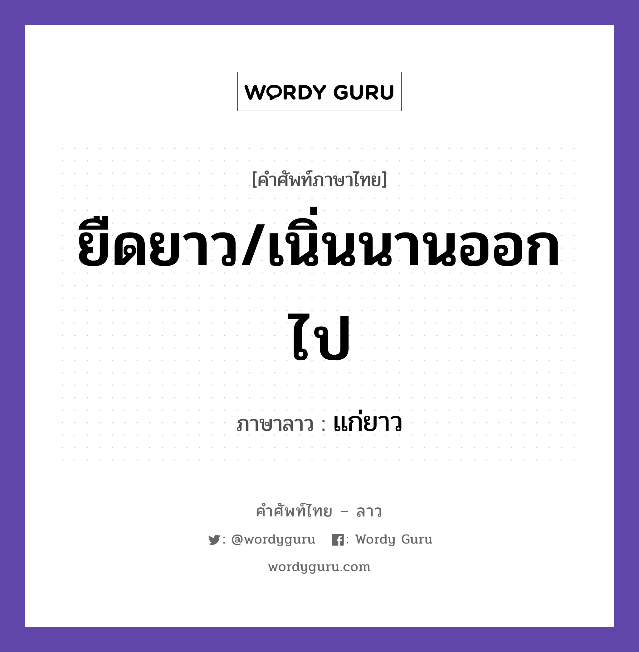 ยืดยาว/เนิ่นนานออกไป ภาษาลาวคืออะไร, คำศัพท์ภาษาไทย - ลาว ยืดยาว/เนิ่นนานออกไป ภาษาลาว แก่ยาว หมวด คำที่ใช้ในการประชุมทางวิชาการ หมวด คำที่ใช้ในการประชุมทางวิชาการ