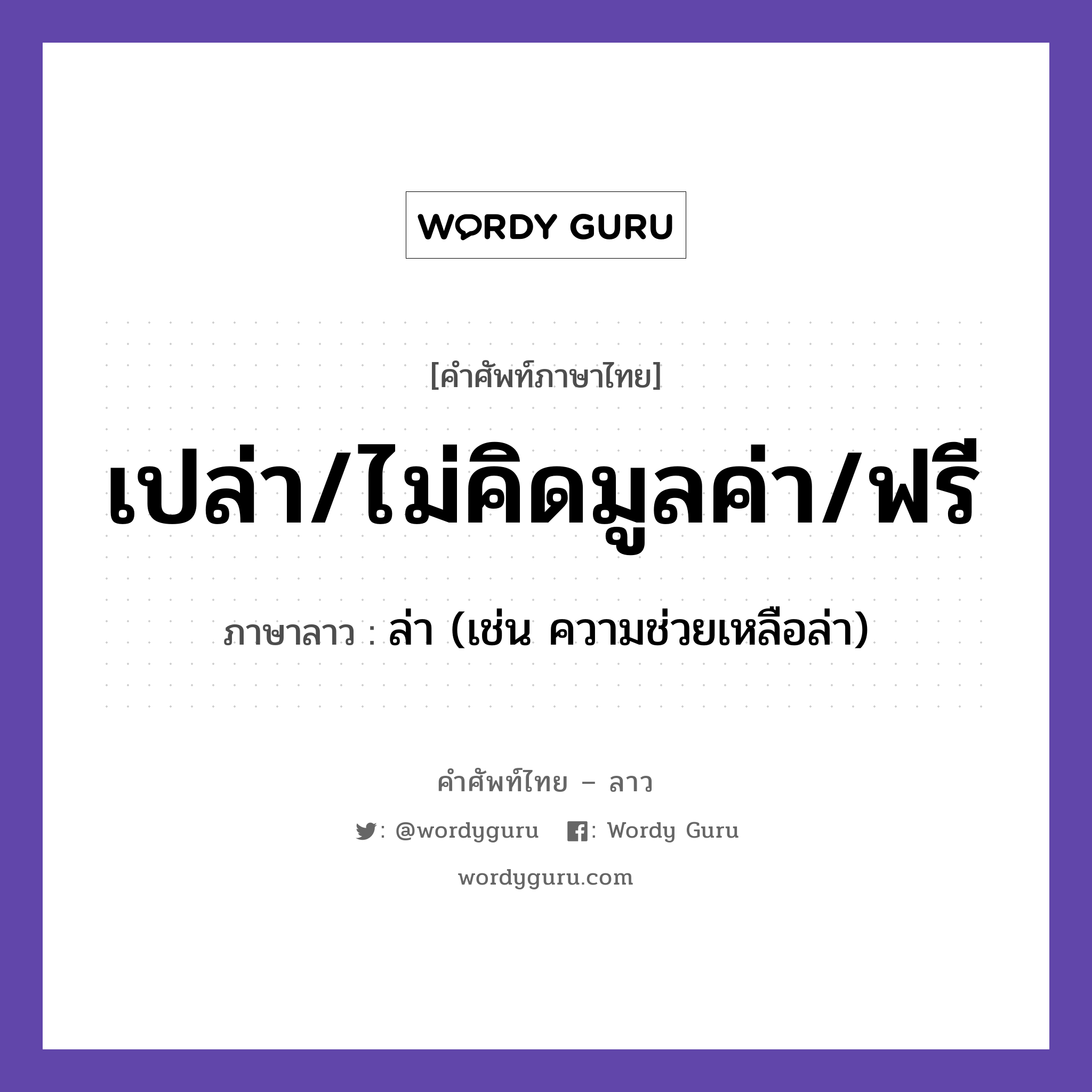 เปล่า/ไม่คิดมูลค่า/ฟรี ภาษาลาวคืออะไร, คำศัพท์ภาษาไทย - ลาว เปล่า/ไม่คิดมูลค่า/ฟรี ภาษาลาว ล่า (เช่น ความช่วยเหลือล่า) หมวด คำที่ใช้ในการประชุมทางวิชาการ หมวด คำที่ใช้ในการประชุมทางวิชาการ