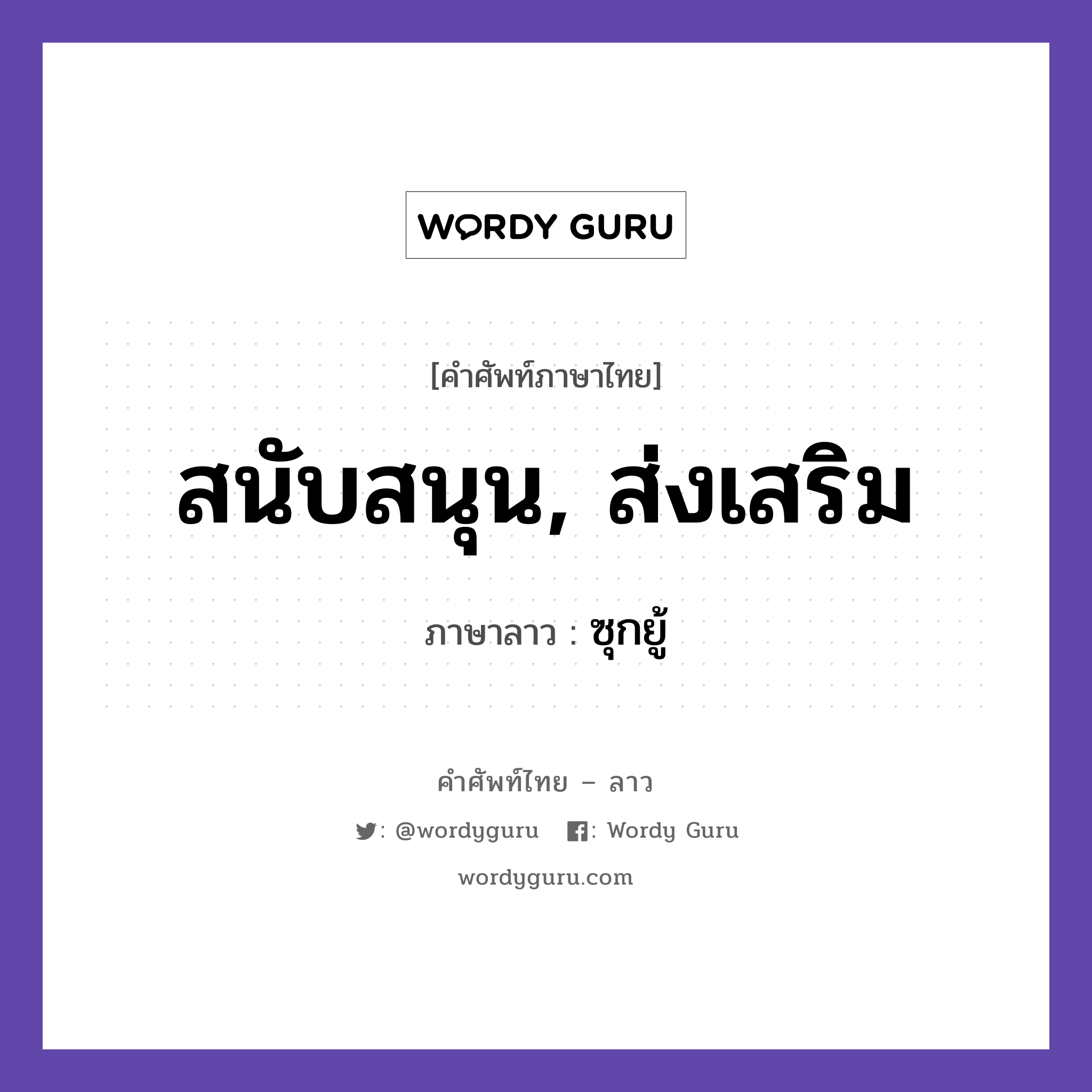 สนับสนุน, ส่งเสริม ภาษาลาวคืออะไร, คำศัพท์ภาษาไทย - ลาว สนับสนุน, ส่งเสริม ภาษาลาว ซุกยู้ หมวด คำที่ใช้ในการประชุมทางวิชาการ หมวด คำที่ใช้ในการประชุมทางวิชาการ