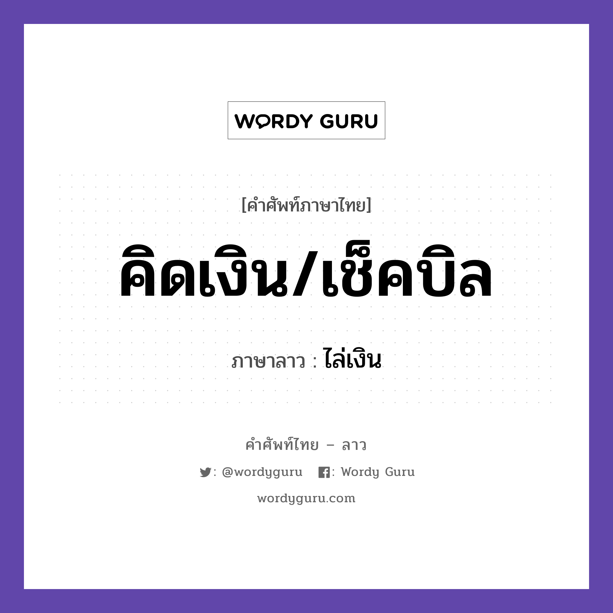 คิดเงิน/เช็คบิล ภาษาลาวคืออะไร, คำศัพท์ภาษาไทย - ลาว คิดเงิน/เช็คบิล ภาษาลาว ไล่เงิน หมวด คำกิริยา หมวด คำกิริยา