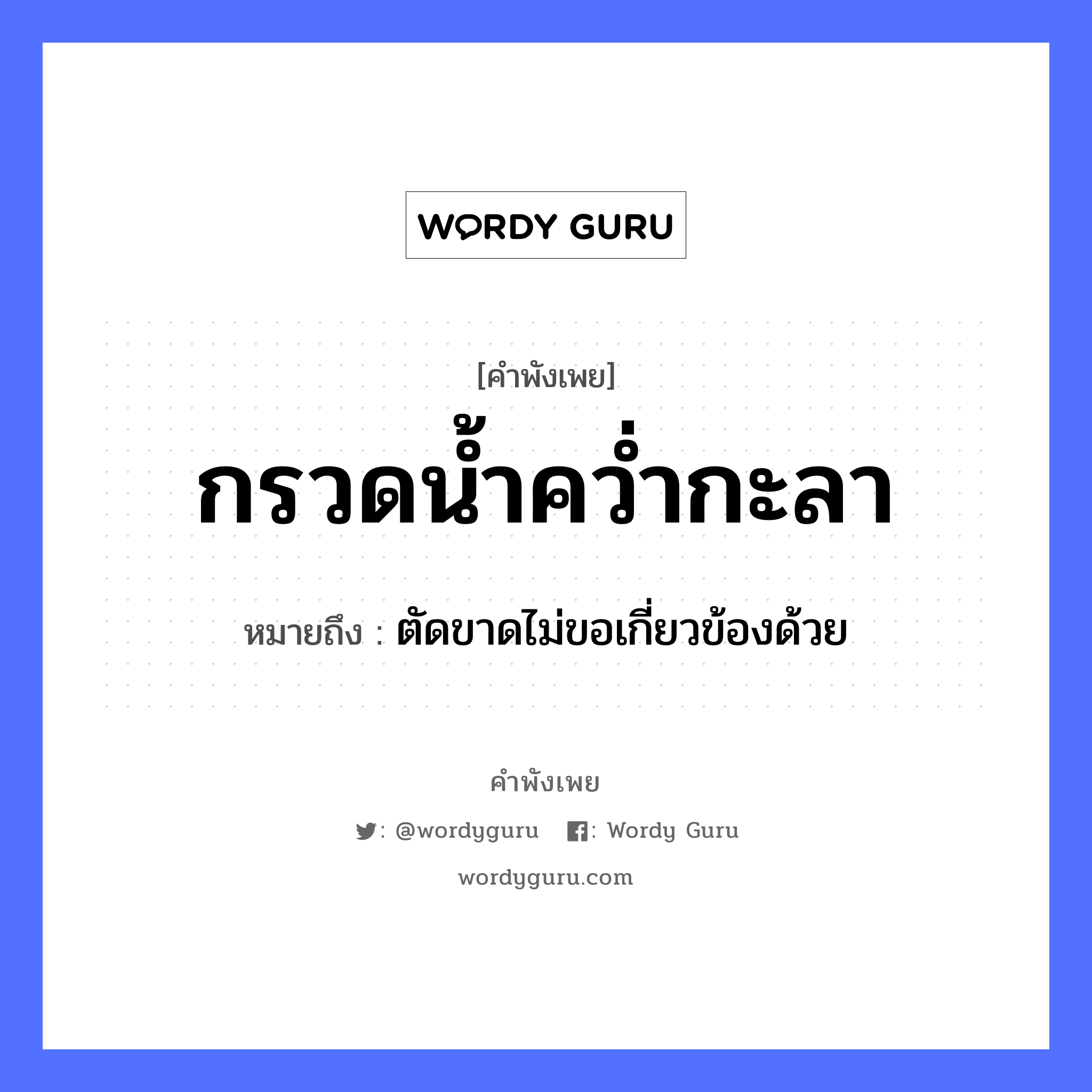 กรวดน้ำคว่ำกะลา ความหมายคือ?, คำพังเพย กรวดน้ำคว่ำกะลา หมายถึง ตัดขาดไม่ขอเกี่ยวข้องด้วย คำกริยา คว่ำ ธรรมชาติ น้ำ