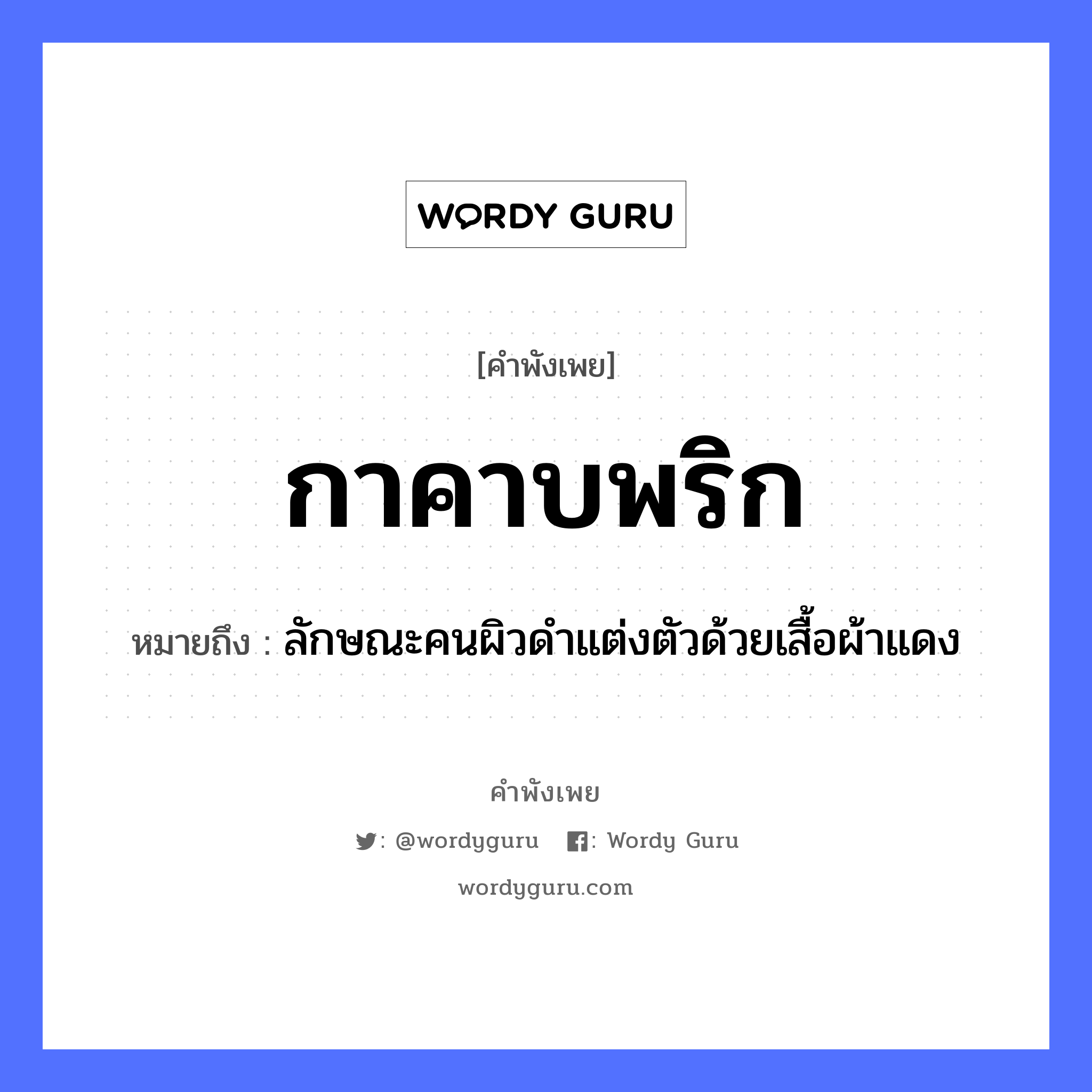 กาคาบพริก ความหมายคือ?, คำพังเพย กาคาบพริก หมายถึง ลักษณะคนผิวดำแต่งตัวด้วยเสื้อผ้าแดง อาหาร พริก อวัยวะ ตัว คำกริยา คาบ คำนาม คน สัตว์ กา