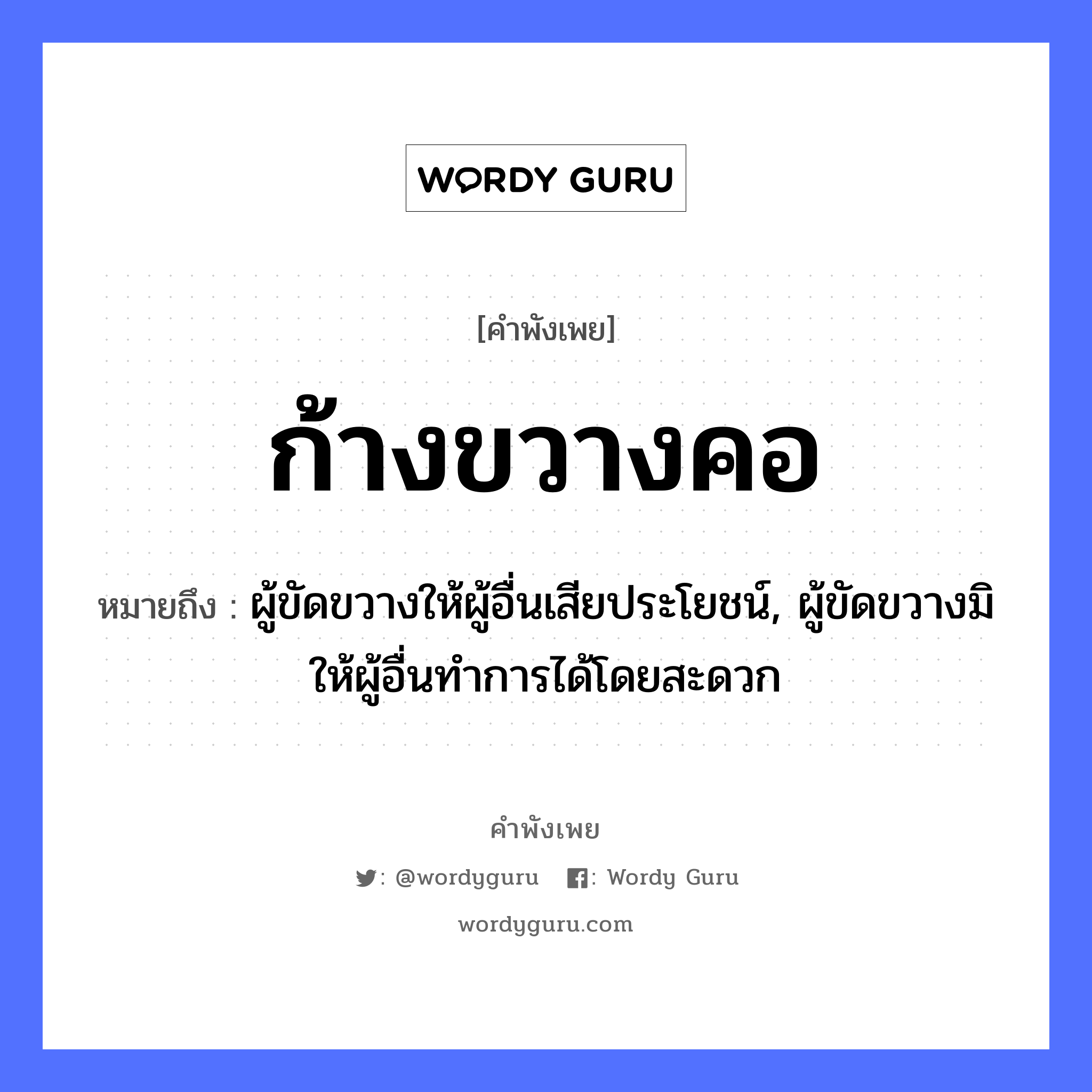 ก้างขวางคอ ความหมายคือ?, คำพังเพย ก้างขวางคอ หมายถึง ผู้ขัดขวางให้ผู้อื่นเสียประโยชน์, ผู้ขัดขวางมิให้ผู้อื่นทำการได้โดยสะดวก อวัยวะ คอ