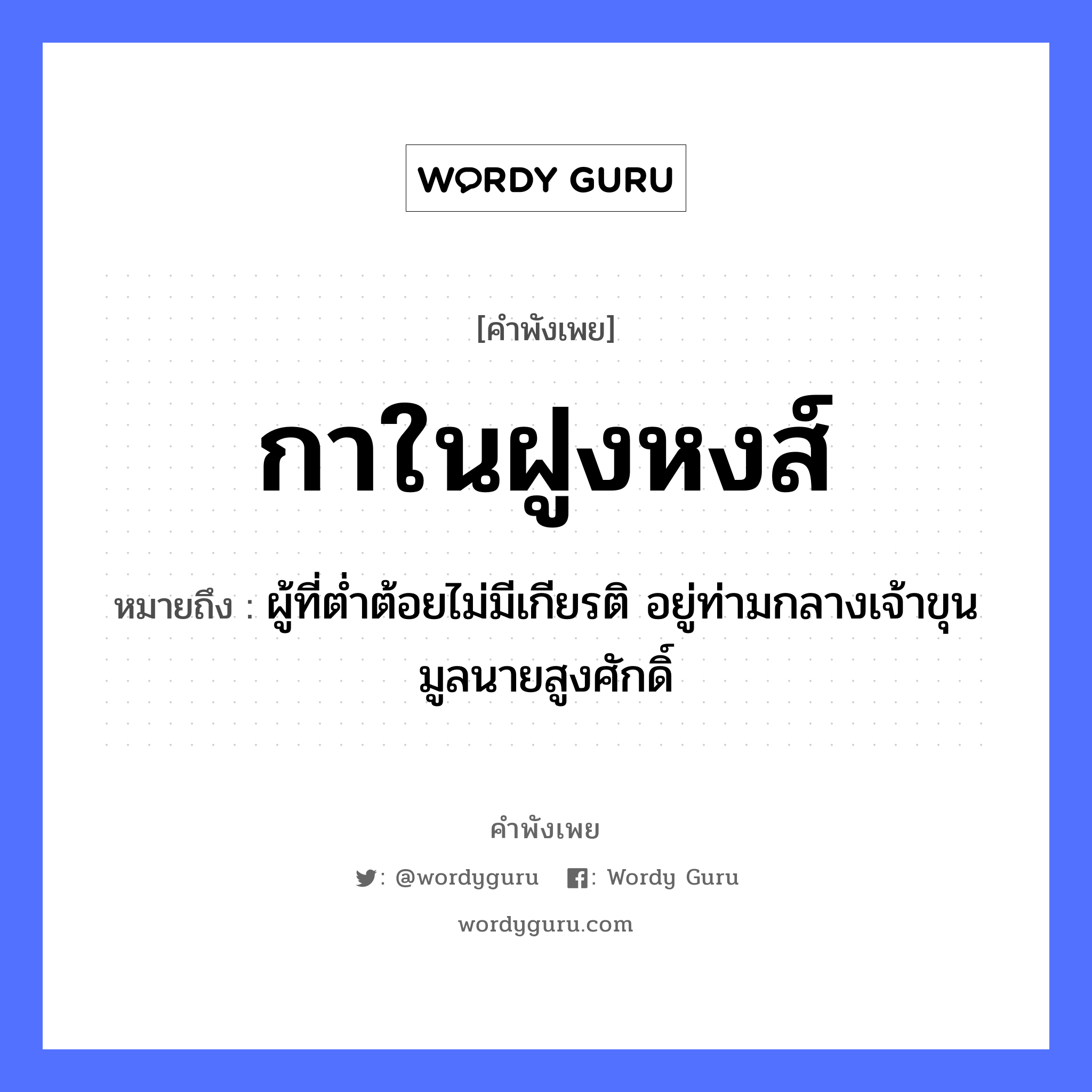 คำพังเพย: กาในฝูงหงส์ หมายถึงอะไร?, หมายถึง ผู้ที่ต่ำต้อยไม่มีเกียรติ อยู่ท่ามกลางเจ้าขุนมูลนายสูงศักดิ์ สัตว์ กา คำนาม นาย