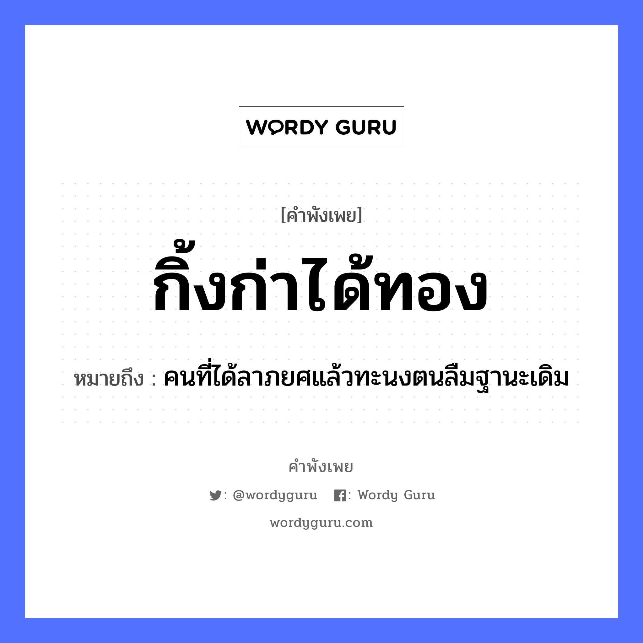 กิ้งก่าได้ทอง ความหมายคือ?, คำพังเพย กิ้งก่าได้ทอง หมายถึง คนที่ได้ลาภยศแล้วทะนงตนลืมฐานะเดิม คำนาม คน ธรรมชาติ ทอง