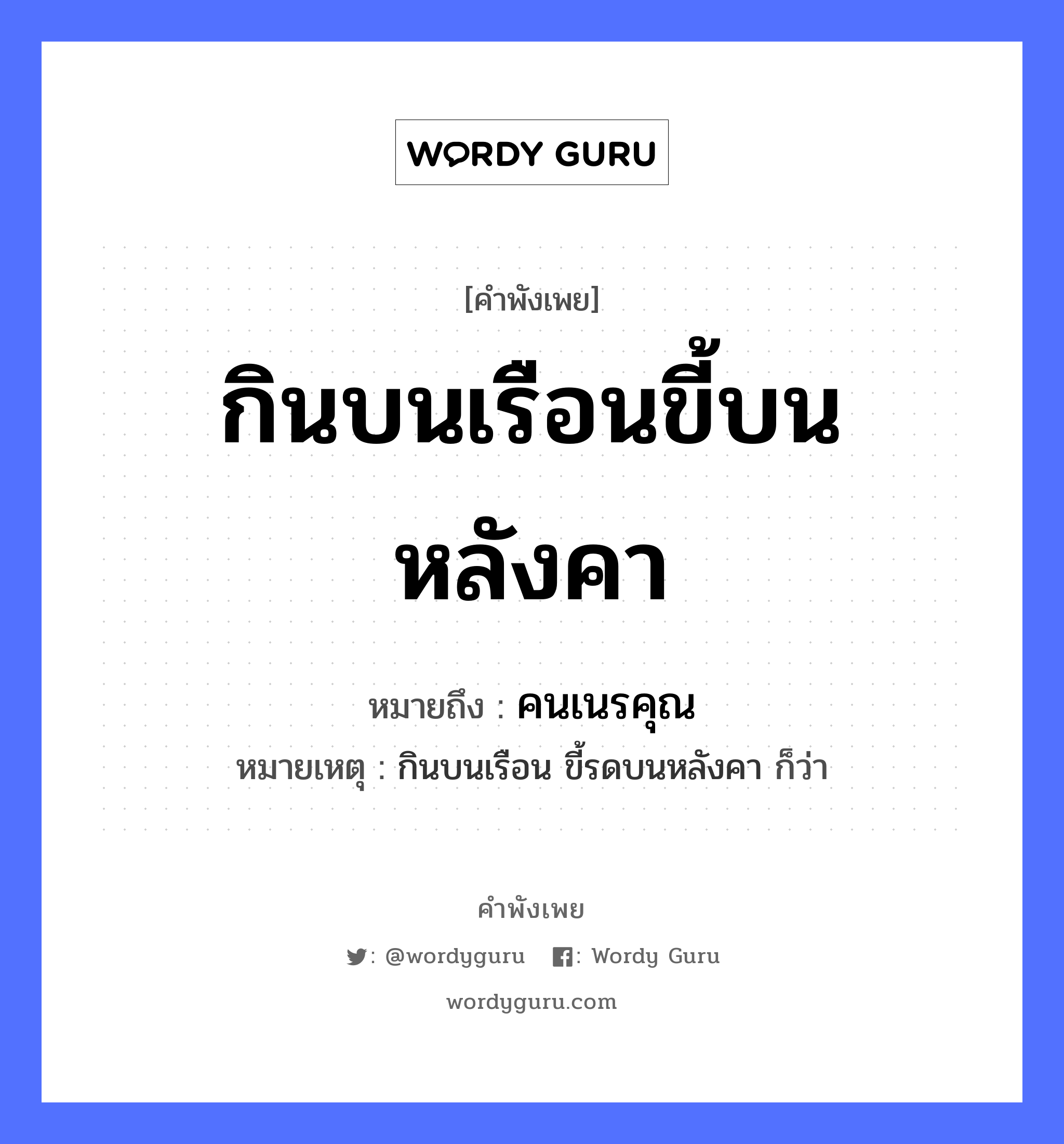 คำพังเพย: กินบนเรือนขี้บนหลังคา หมายถึงอะไร?, หมายถึง คนเนรคุณ หมายเหตุ กินบนเรือน ขี้รดบนหลังคา ก็ว่า คำนาม คน