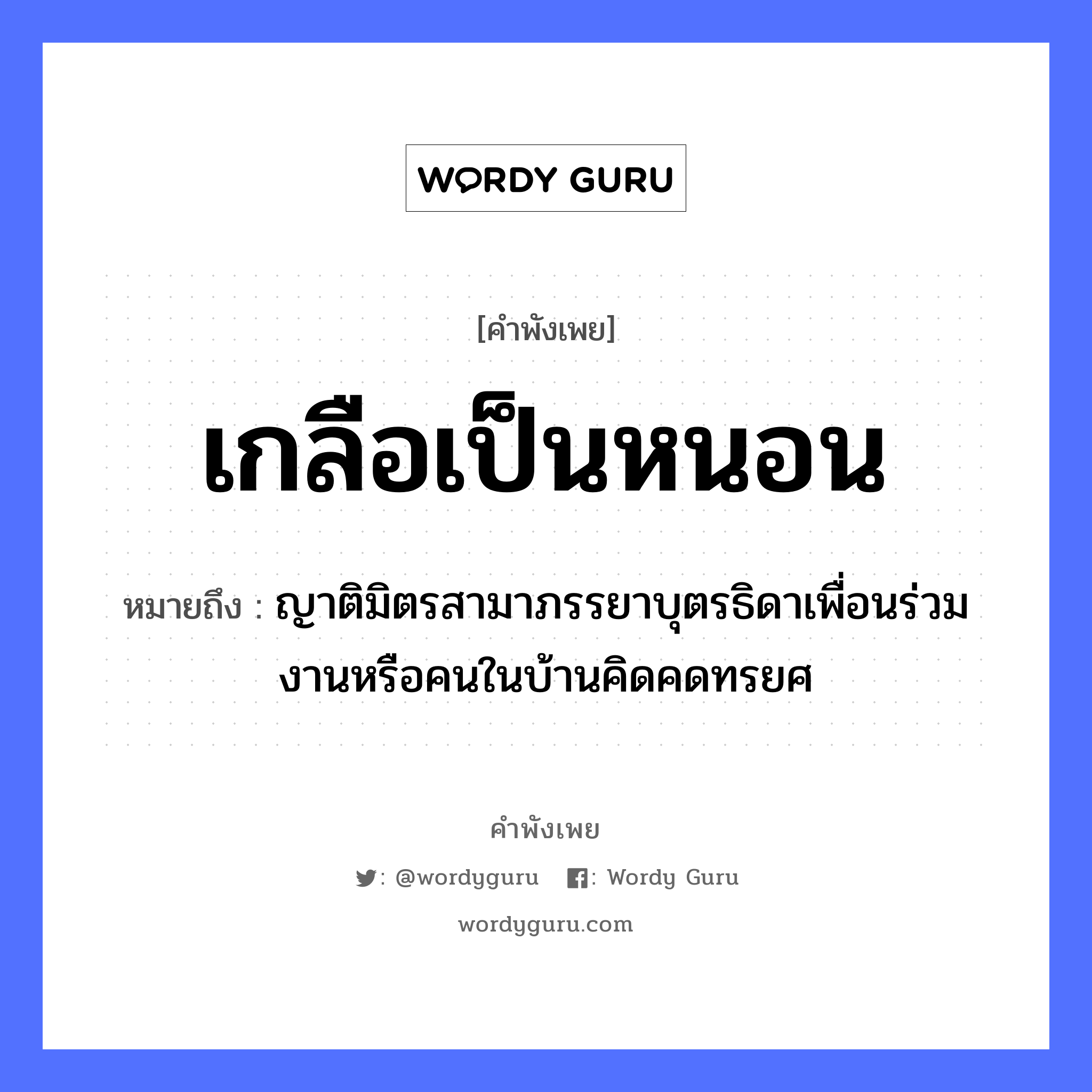 สำนวนไทย: เกลือเป็นหนอน หมายถึง?, หมายถึง ญาติมิตรสามาภรรยาบุตรธิดาเพื่อนร่วมงานหรือคนในบ้านคิดคดทรยศ คำนาม คน อาหาร เกลือ ครอบครัว ญาติ