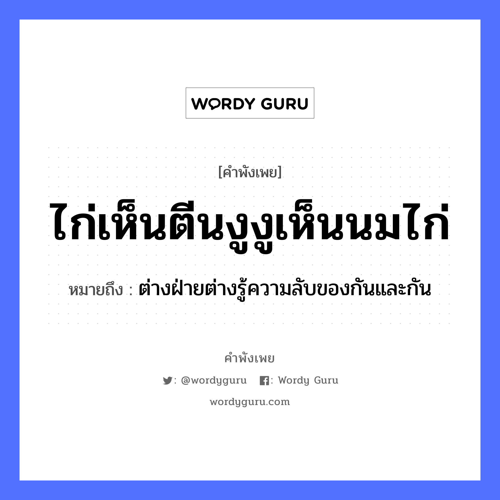 คำสุภาษิต: ไก่เห็นตีนงู งูเห็นนมไก่ หมายถึง?, หมายถึง ต่างฝ่ายต่างรู้ความลับของกันและกัน สัตว์ ไก่, งู อวัยวะ ตีน