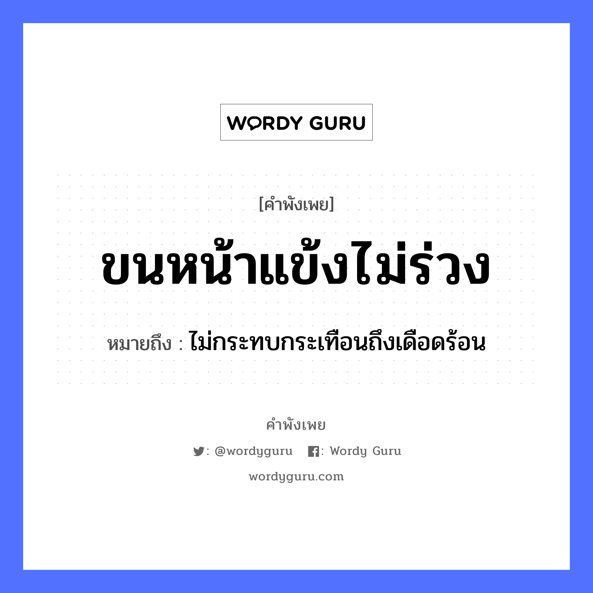 ขนหน้าแข้งไม่ร่วง ความหมายคือ?, คำพังเพย ขนหน้าแข้งไม่ร่วง หมายถึง ไม่กระทบกระเทือนถึงเดือดร้อน อวัยวะ ขน, หน้า