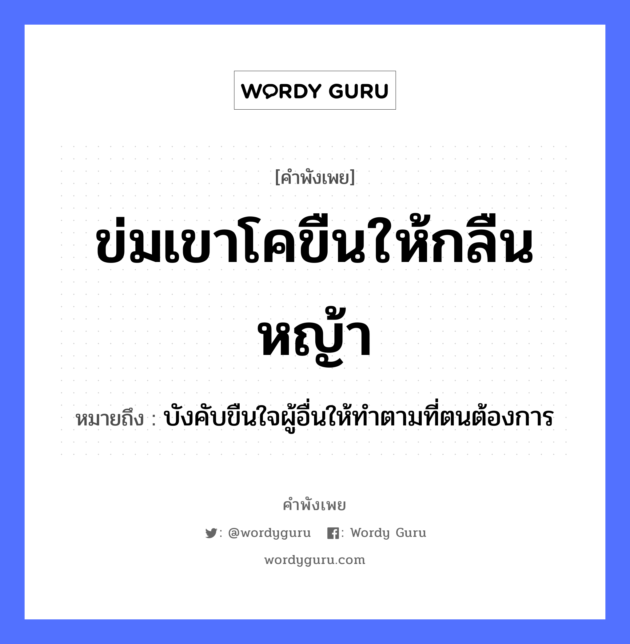 ข่มเขาโคขืนให้กลืนหญ้า ความหมายคือ?, คำพังเพย ข่มเขาโคขืนให้กลืนหญ้า หมายถึง บังคับขืนใจผู้อื่นให้ทำตามที่ตนต้องการ ธรรมชาติ หญ้า อวัยวะ ใจ