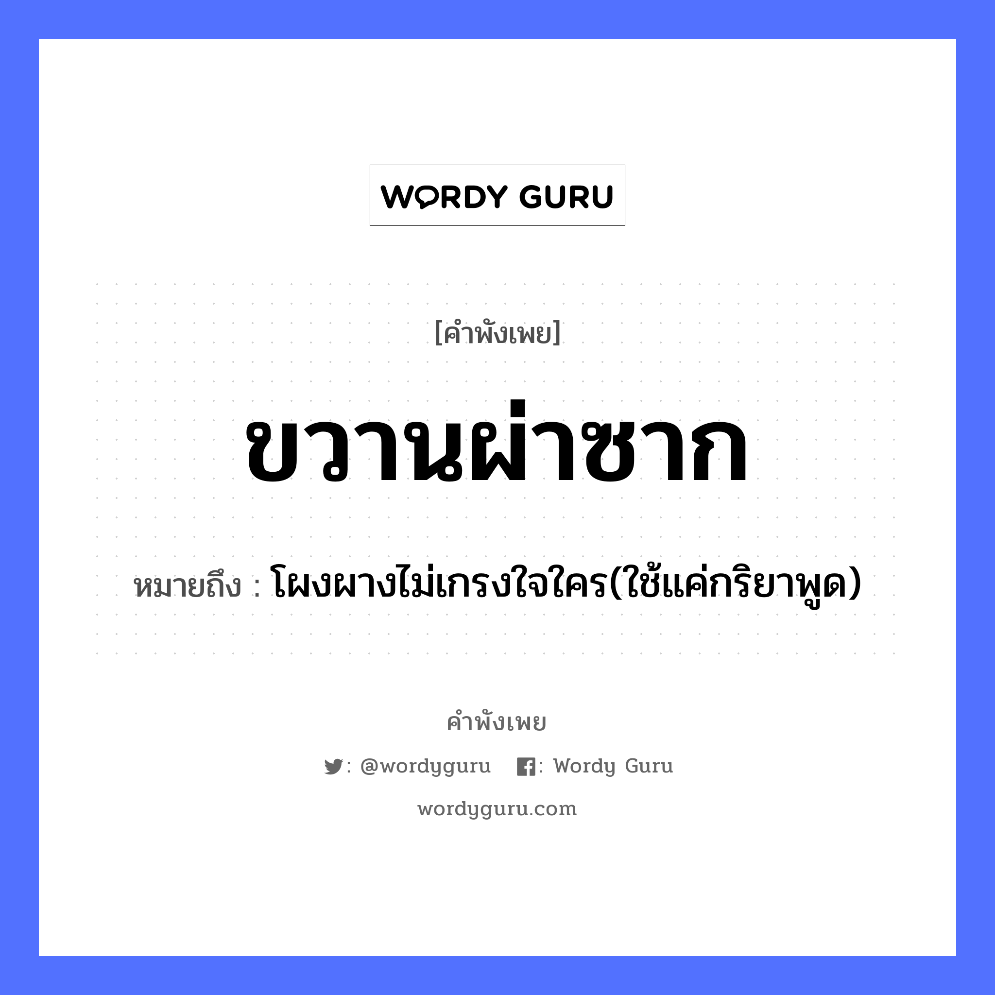 ขวานผ่าซาก ความหมายคือ?, คำพังเพย ขวานผ่าซาก หมายถึง โผงผางไม่เกรงใจใคร(ใช้แค่กริยาพูด) อวัยวะ ใจ