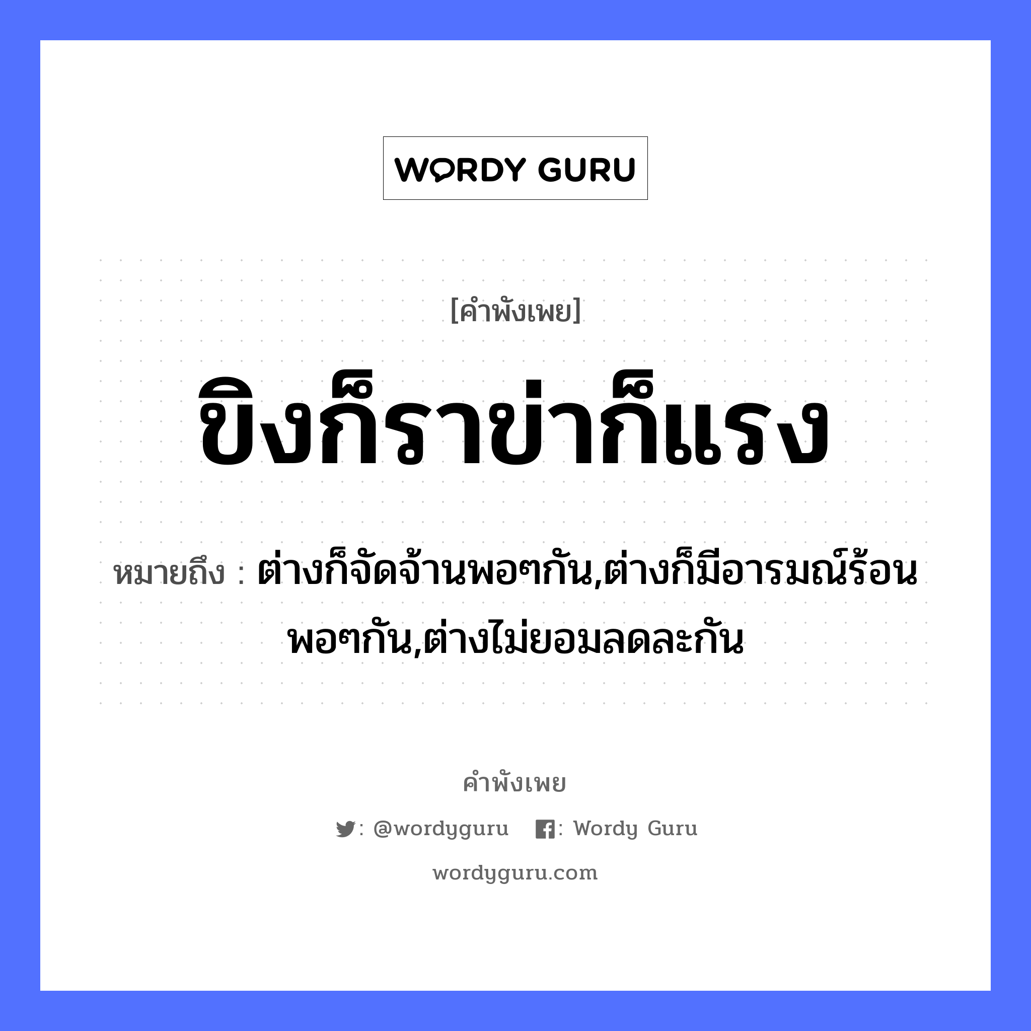 คำสุภาษิต: ขิงก็ราข่าก็แรง หมายถึง?, หมายถึง ต่างก็จัดจ้านพอๆกัน,ต่างก็มีอารมณ์ร้อนพอๆกัน,ต่างไม่ยอมลดละกัน